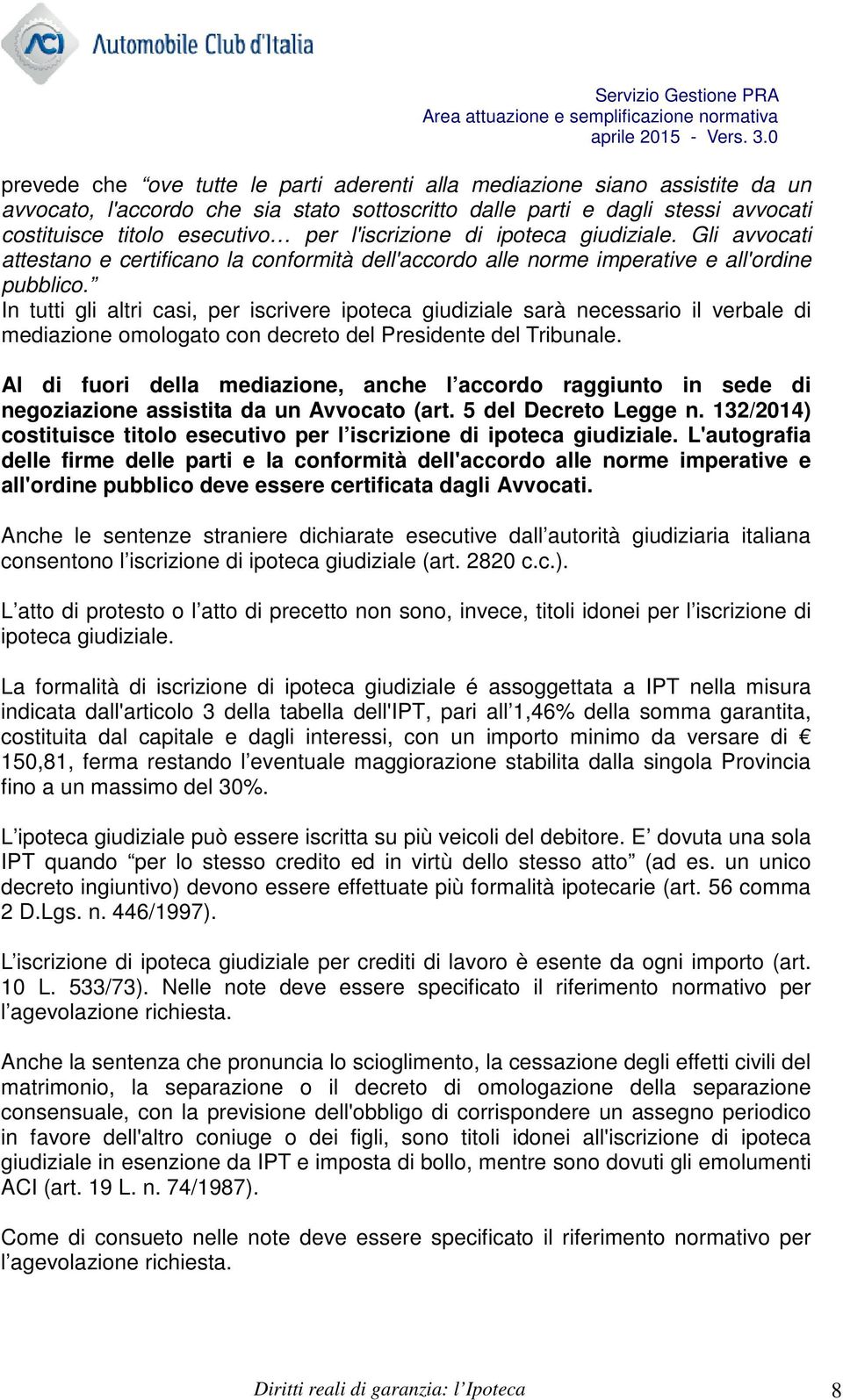 In tutti gli altri casi, per iscrivere ipoteca giudiziale sarà necessario il verbale di mediazione omologato con decreto del Presidente del Tribunale.