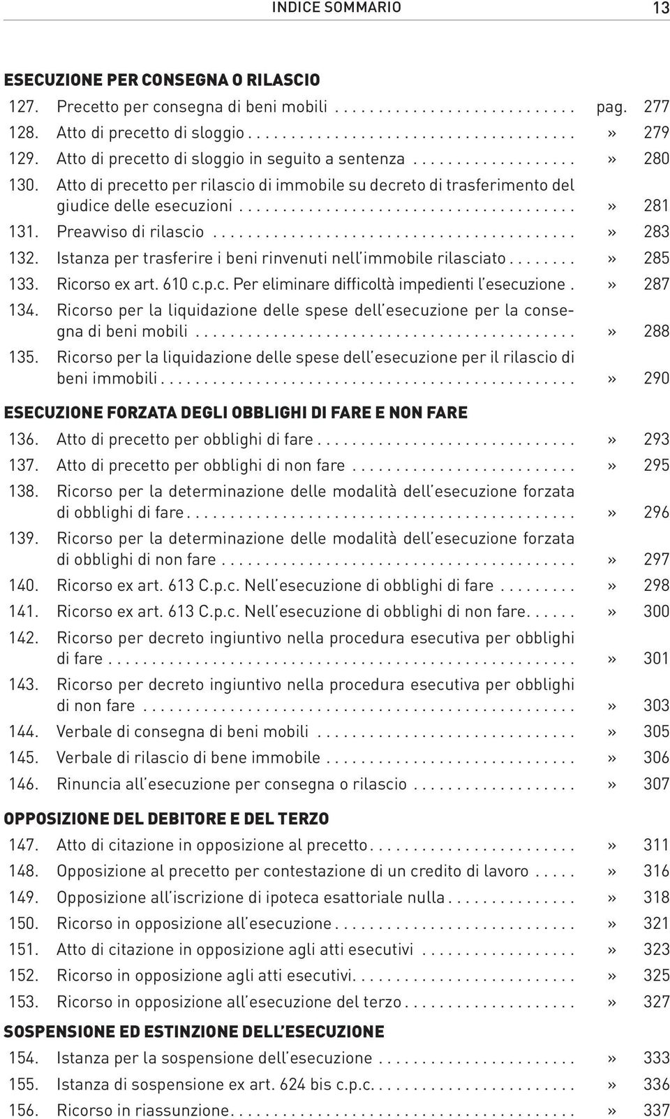 Preavviso di rilascio..........................................» 283 132. Istanza per trasferire i beni rinvenuti nell immobile rilasciato...» 285 133. Ricorso ex art. 610 c.p.c. Per eliminare difficoltà impedienti l esecuzione.