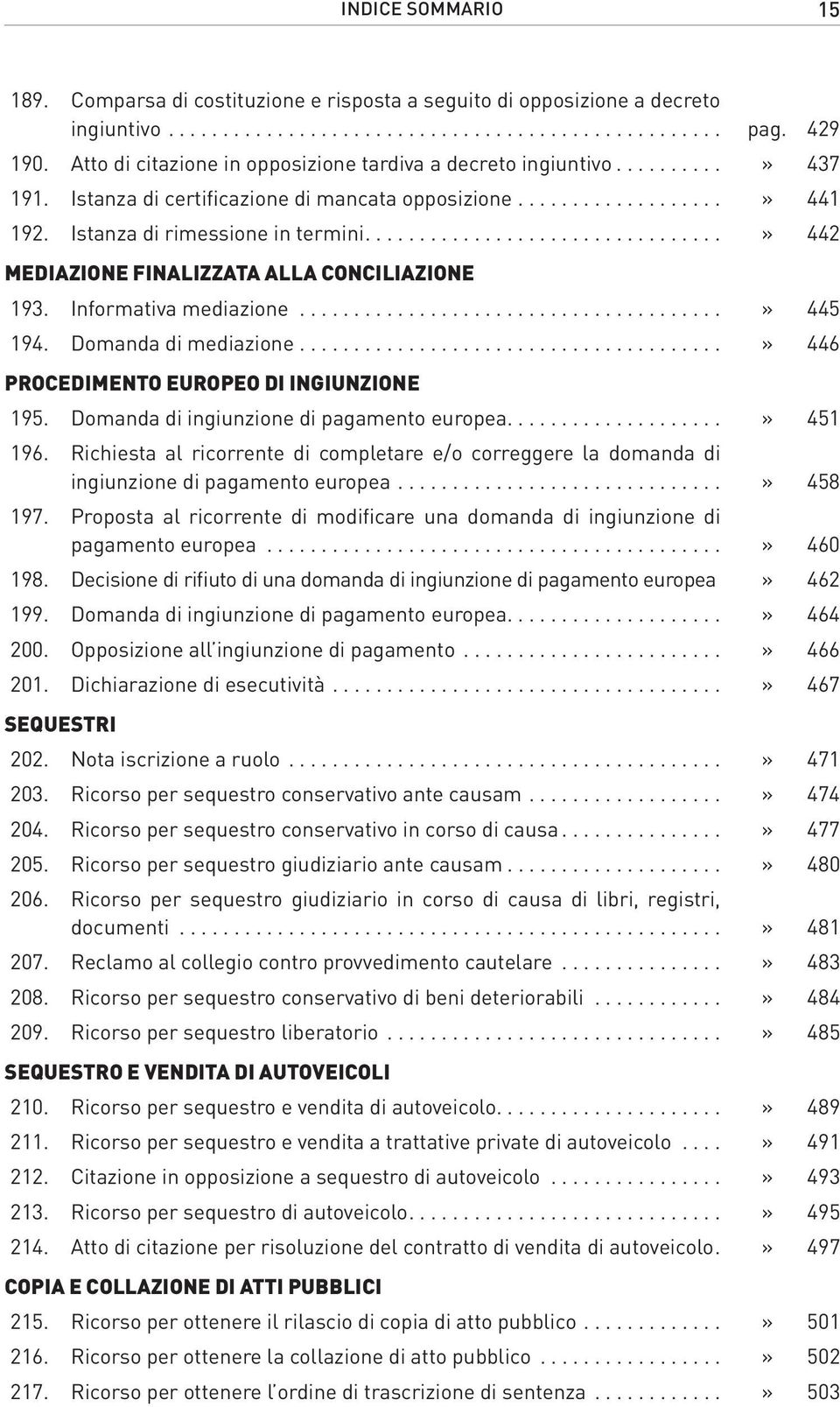 ...» 442 Mediazione finalizzata alla conciliazione 193. Informativa mediazione.......................................» 445 194. Domanda di mediazione.......................................» 446 Procedimento europeo di ingiunzione 195.