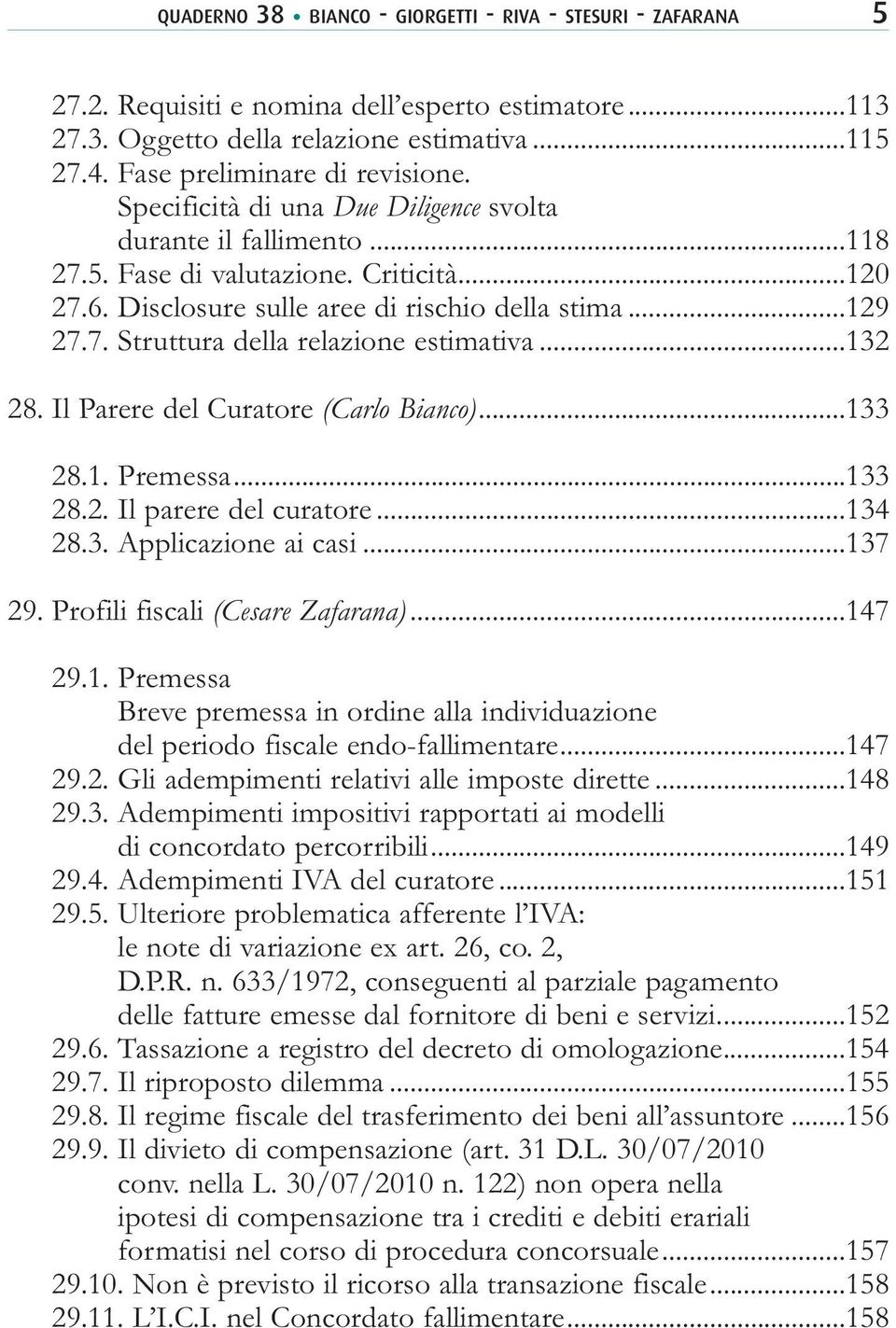 ..132 28. Il Parere del Curatore (Carlo Bianco)...133 28.1. Premessa...133 28.2. Il parere del curatore...134 28.3. Applicazione ai casi...137 29. Profili fiscali (Cesare Zafarana)...147 29.1. Premessa Breve premessa in ordine alla individuazione del periodo fiscale endo-fallimentare.