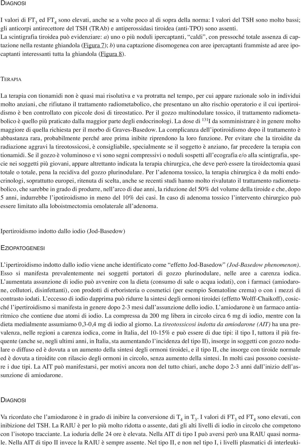 La scintigrafia tiroidea può evidenziare: a) uno o più noduli ipercaptanti, caldi, con pressoché totale assenza di captazione nella restante ghiandola (Figura 7); b) una captazione disomogenea con