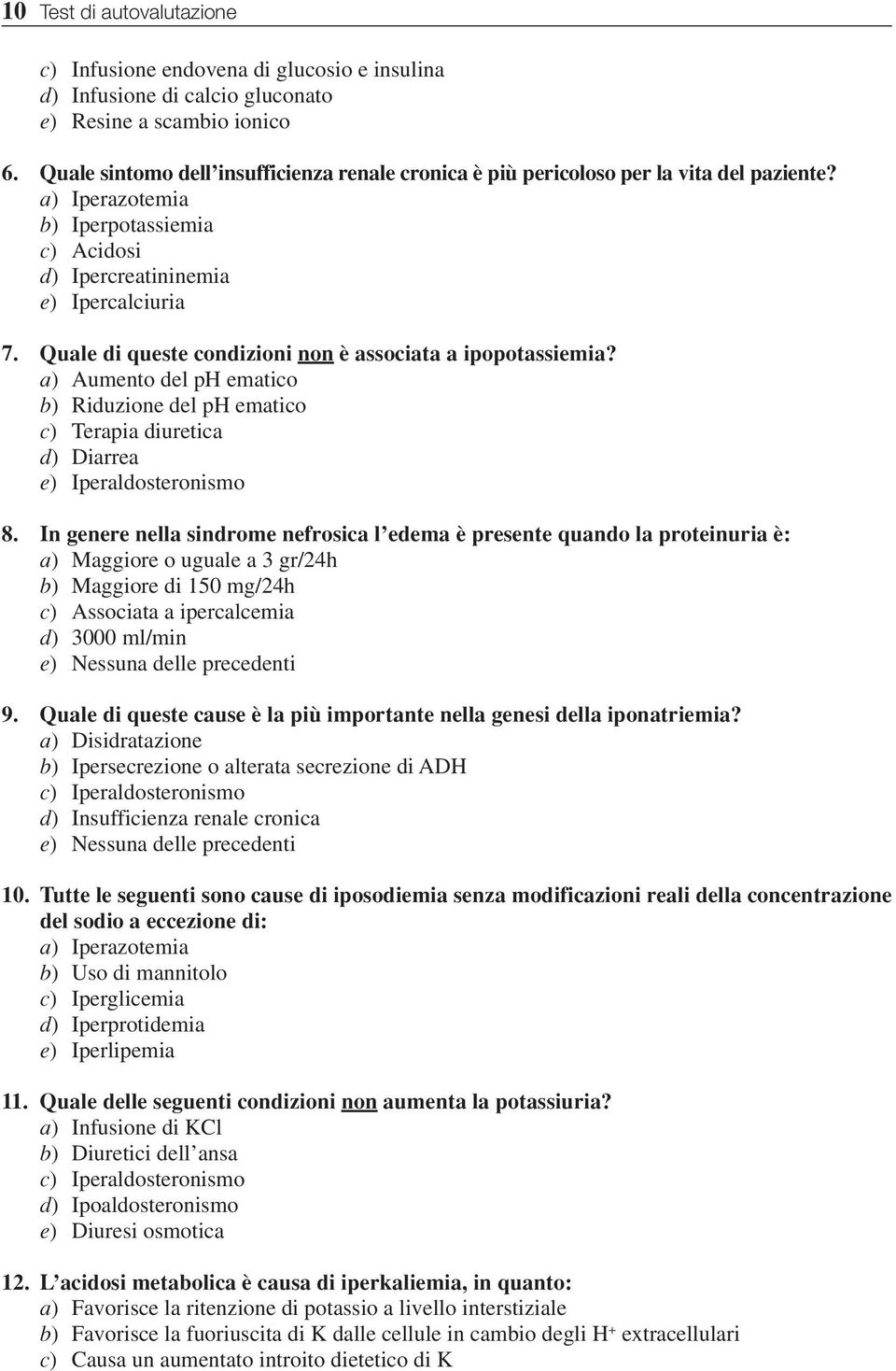 Quale di queste condizioni non è associata a ipopotassiemia? a) Aumento del ph ematico b) Riduzione del ph ematico c) Terapia diuretica d) Diarrea e) Iperaldosteronismo 8.