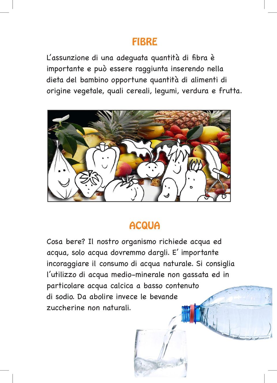 Il nostro organismo richiede acqua ed acqua, solo acqua dovremmo dargli. E importante incoraggiare il consumo di acqua naturale.