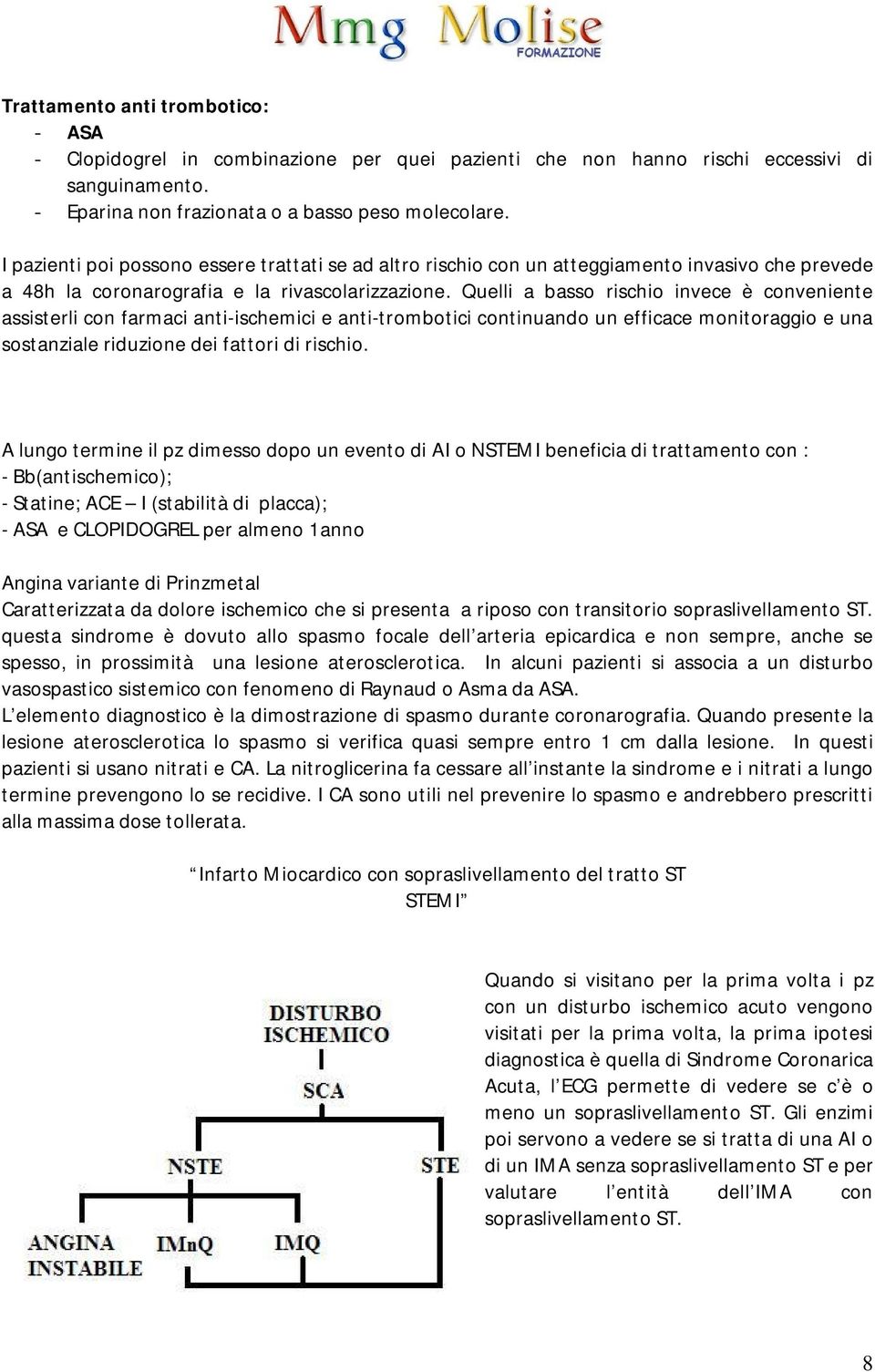 Quelli a basso rischio invece è conveniente assisterli con farmaci anti-ischemici e anti-trombotici continuando un efficace monitoraggio e una sostanziale riduzione dei fattori di rischio.