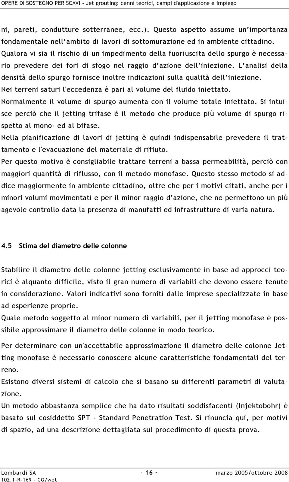 L analisi della densità dello spurgo fornisce inoltre indicazioni sulla qualità dell iniezione. Nei terreni saturi l'eccedenza è pari al volume del fluido iniettato.