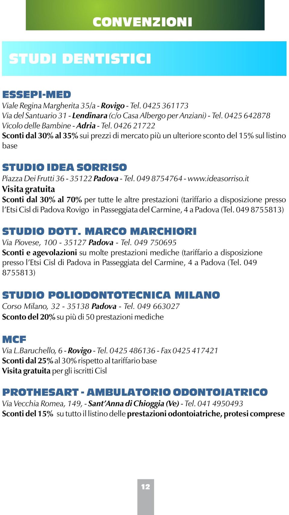 0426 21722 Sconti dal 30% al 35% sui prezzi di mercato più un ulteriore sconto del 15% sul listino base STUDIO IDEA SORRISO Piazza Dei Frutti 36-35122 Padova - Tel. 049 8754764 - www.ideasorriso.