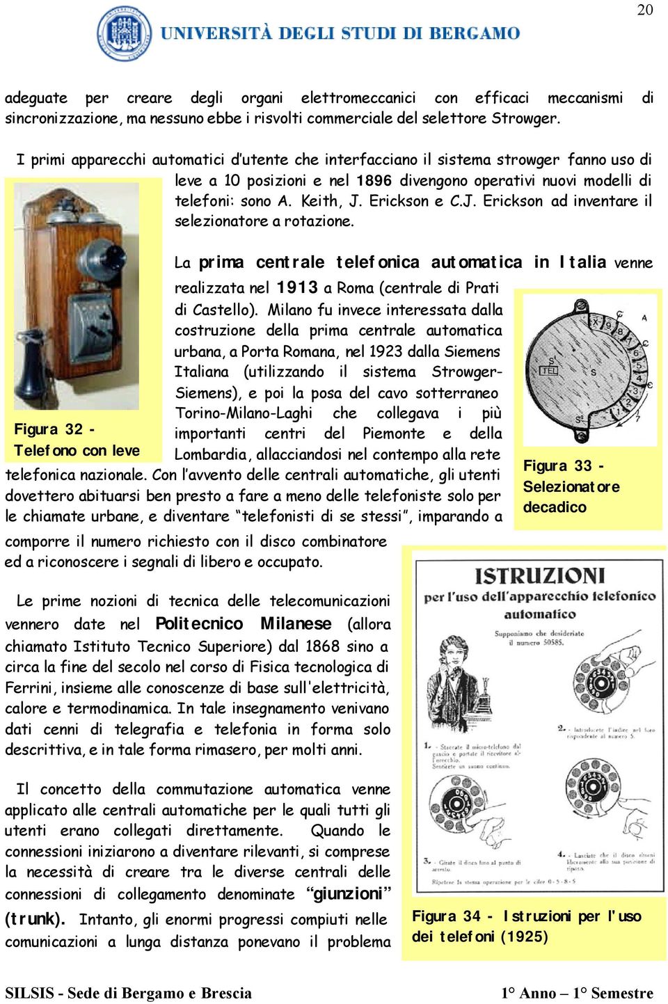 J. Erickson ad inventare il selezionatore a rotazione. Figura 32 - Telefono con leve La prima centrale telefonica automatica in Italia venne realizzata nel 1913 a Roma (centrale di Prati di Castello).