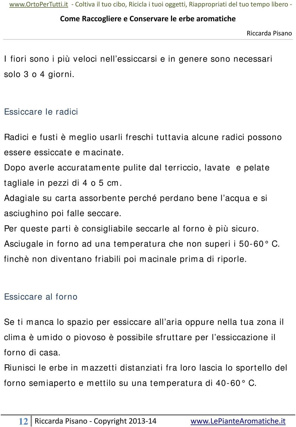 Dopo averle accuratamente pulite dal terriccio, lavate e pelate tagliale in pezzi di 4 o 5 cm. Adagiale su carta assorbente perché perdano bene l acqua e si asciughino poi falle seccare.