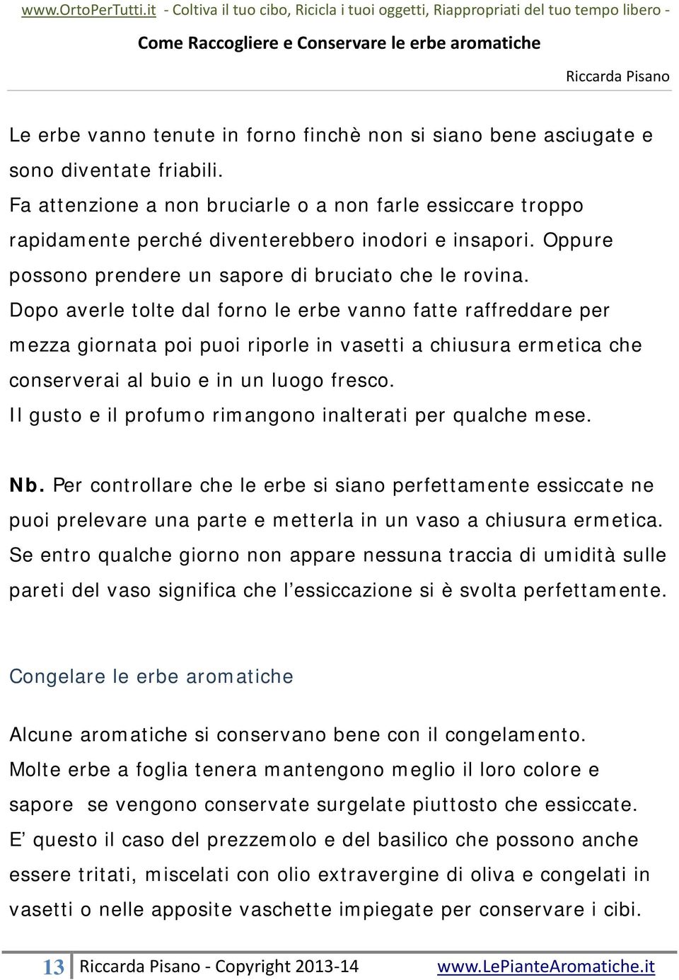 Dopo averle tolte dal forno le erbe vanno fatte raffreddare per mezza giornata poi puoi riporle in vasetti a chiusura ermetica che conserverai al buio e in un luogo fresco.