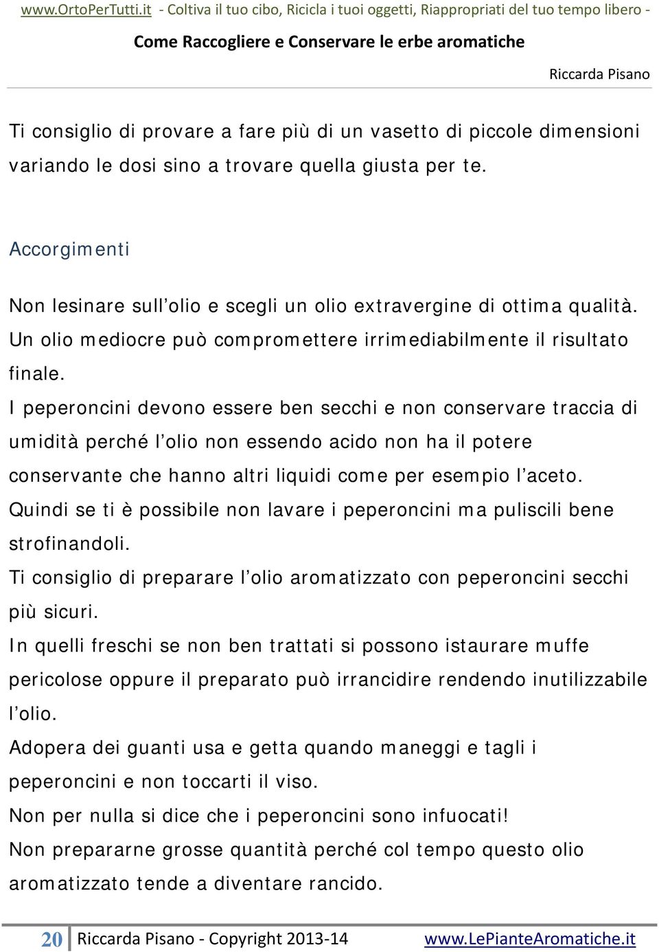 I peperoncini devono essere ben secchi e non conservare traccia di umidità perché l olio non essendo acido non ha il potere conservante che hanno altri liquidi come per esempio l aceto.