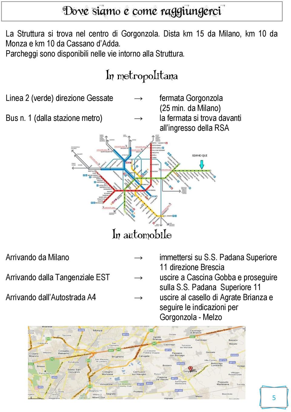 1 (dalla stazione metro) la fermata si trova davanti all ingresso della RSA