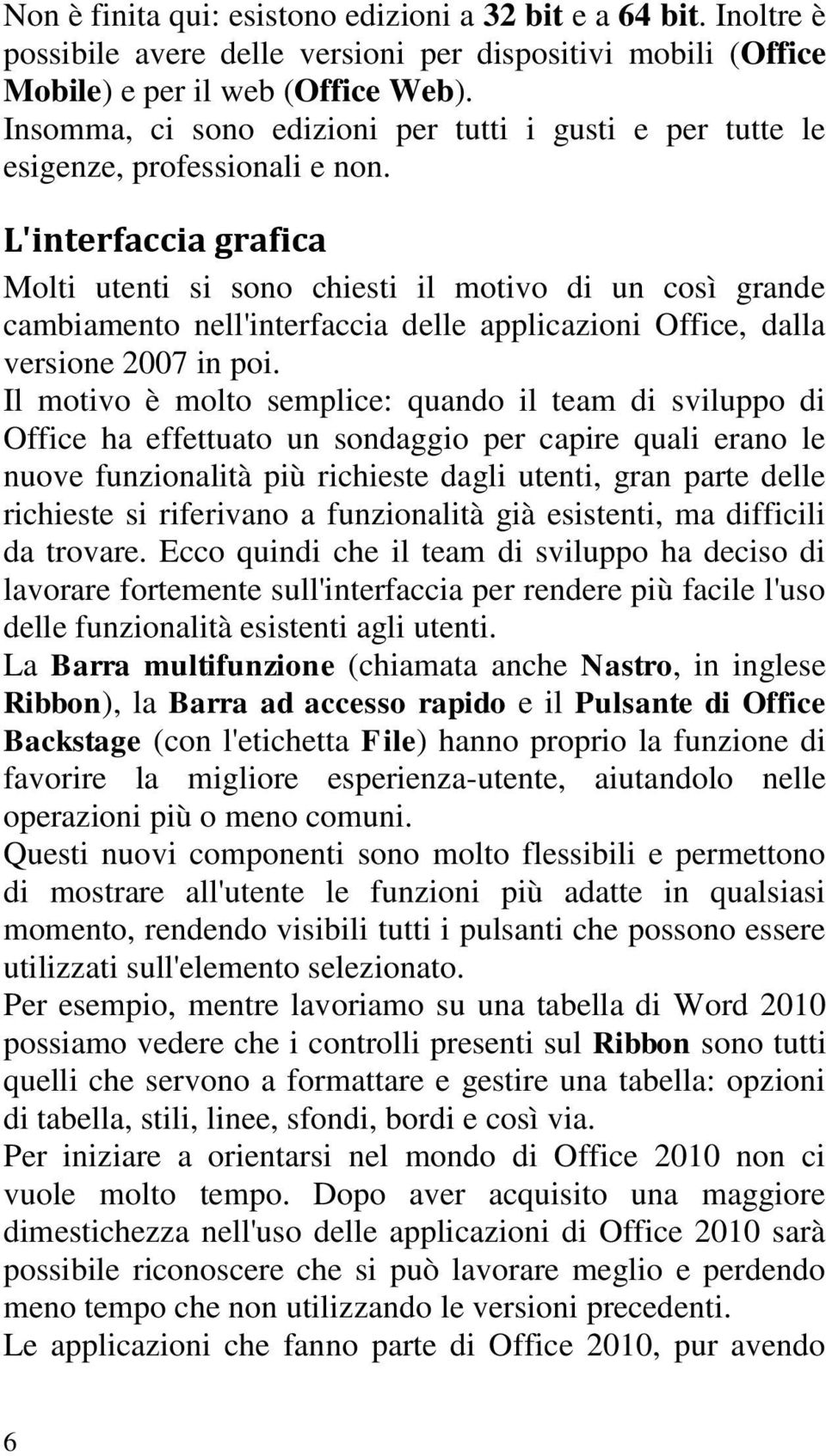 L'interfaccia grafica Molti utenti si sono chiesti il motivo di un così grande cambiamento nell'interfaccia delle applicazioni Office, dalla versione 2007 in poi.