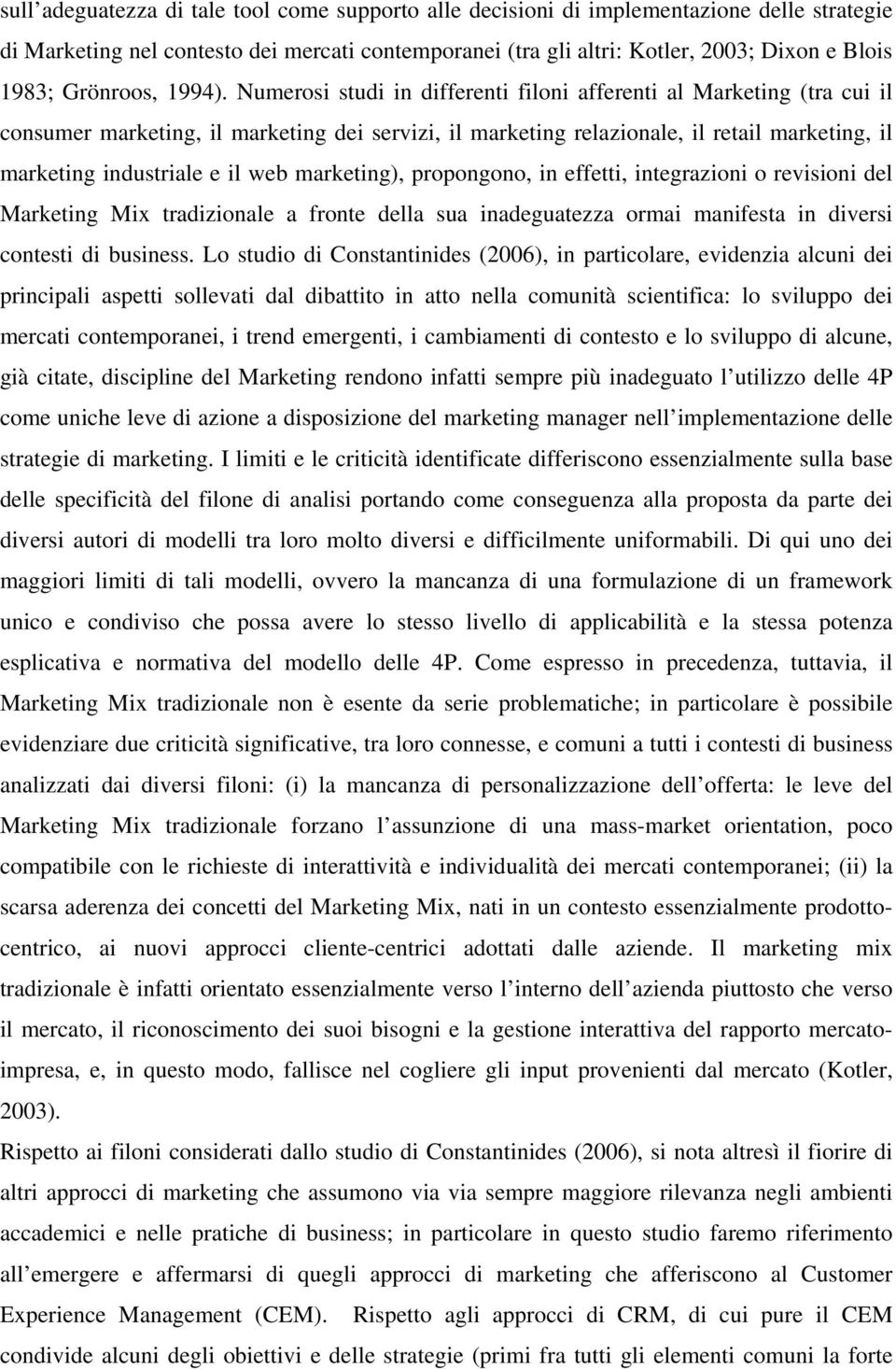 Numerosi studi in differenti filoni afferenti al Marketing (tra cui il consumer marketing, il marketing dei servizi, il marketing relazionale, il retail marketing, il marketing industriale e il web