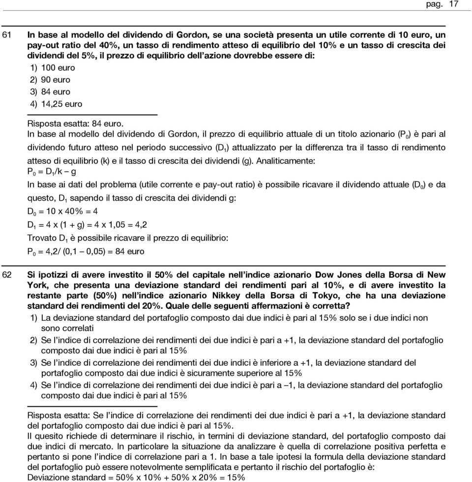 In base al modello del dividendo di Gordon, il prezzo di equilibrio attuale di un titolo azionario (P 0 ) è pari al dividendo futuro atteso nel periodo successivo (D 1 ) attualizzato per la