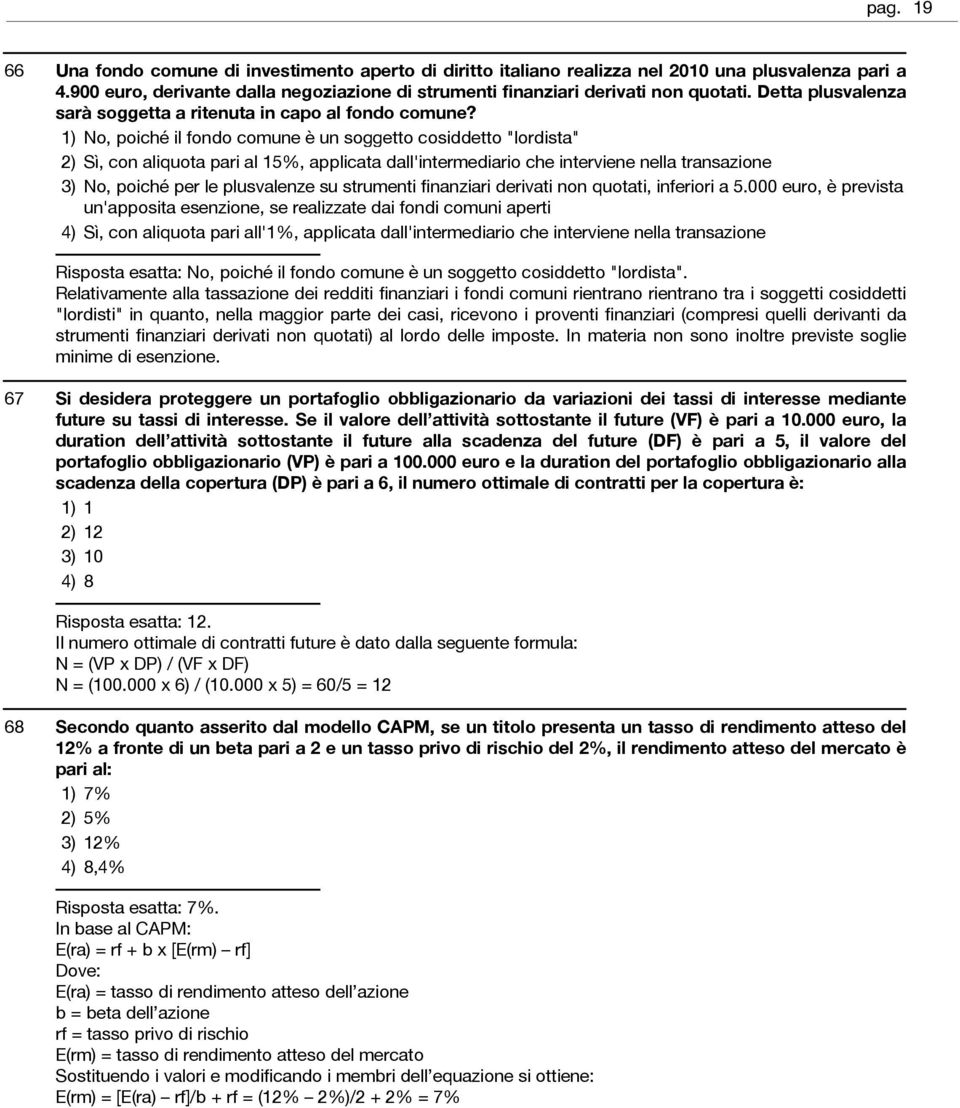 No, poiché il fondo comune è un soggetto cosiddetto "lordista" Sì, con aliquota pari al 15%, applicata dall'intermediario che interviene nella transazione No, poiché per le plusvalenze su strumenti