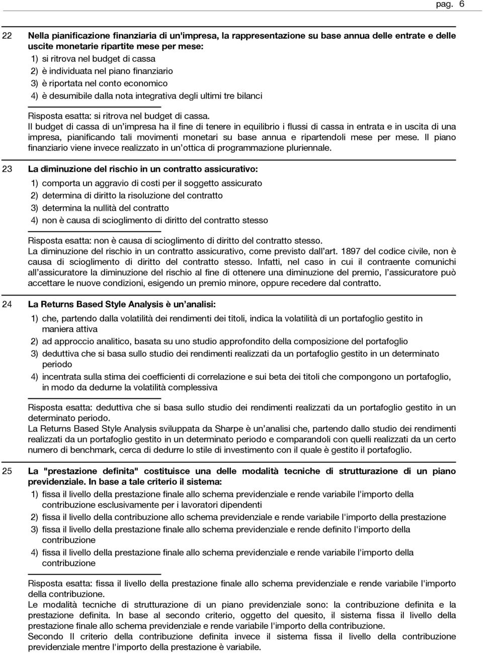 Il budget di cassa di un impresa ha il fine di tenere in equilibrio i flussi di cassa in entrata e in uscita di una impresa, pianificando tali movimenti monetari su base annua e ripartendoli mese per