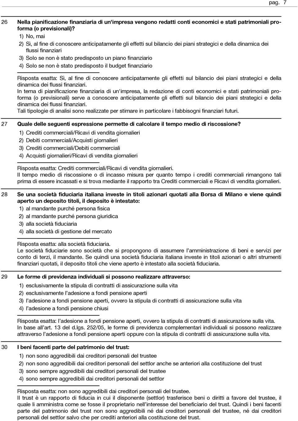 è stato predisposto il budget finanziario Risposta esatta: Sì, al fine di conoscere anticipatamente gli effetti sul bilancio dei piani strategici e della dinamica dei flussi finanziari.