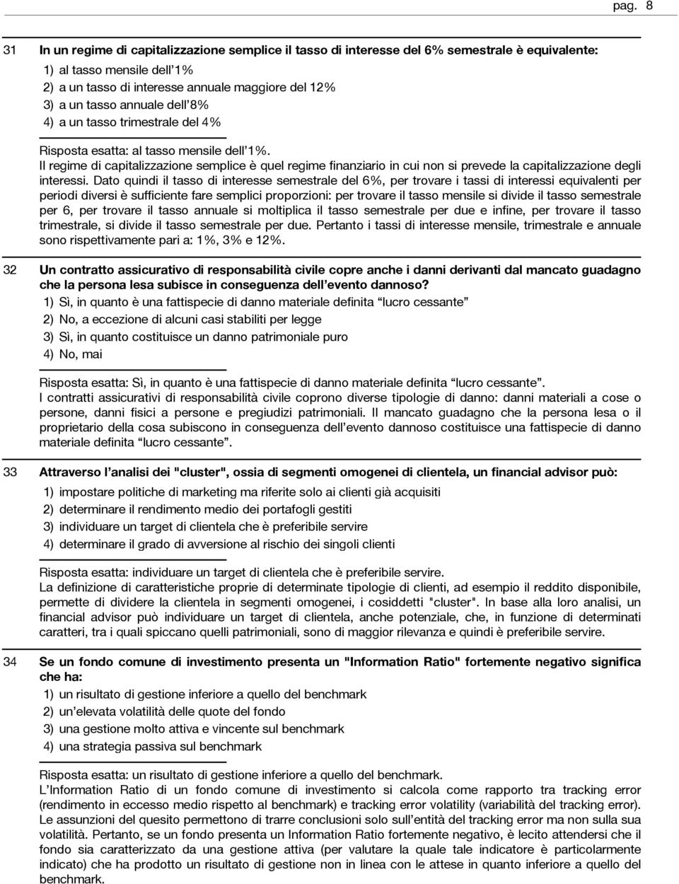 Il regime di capitalizzazione semplice è quel regime finanziario in cui non si prevede la capitalizzazione degli interessi.