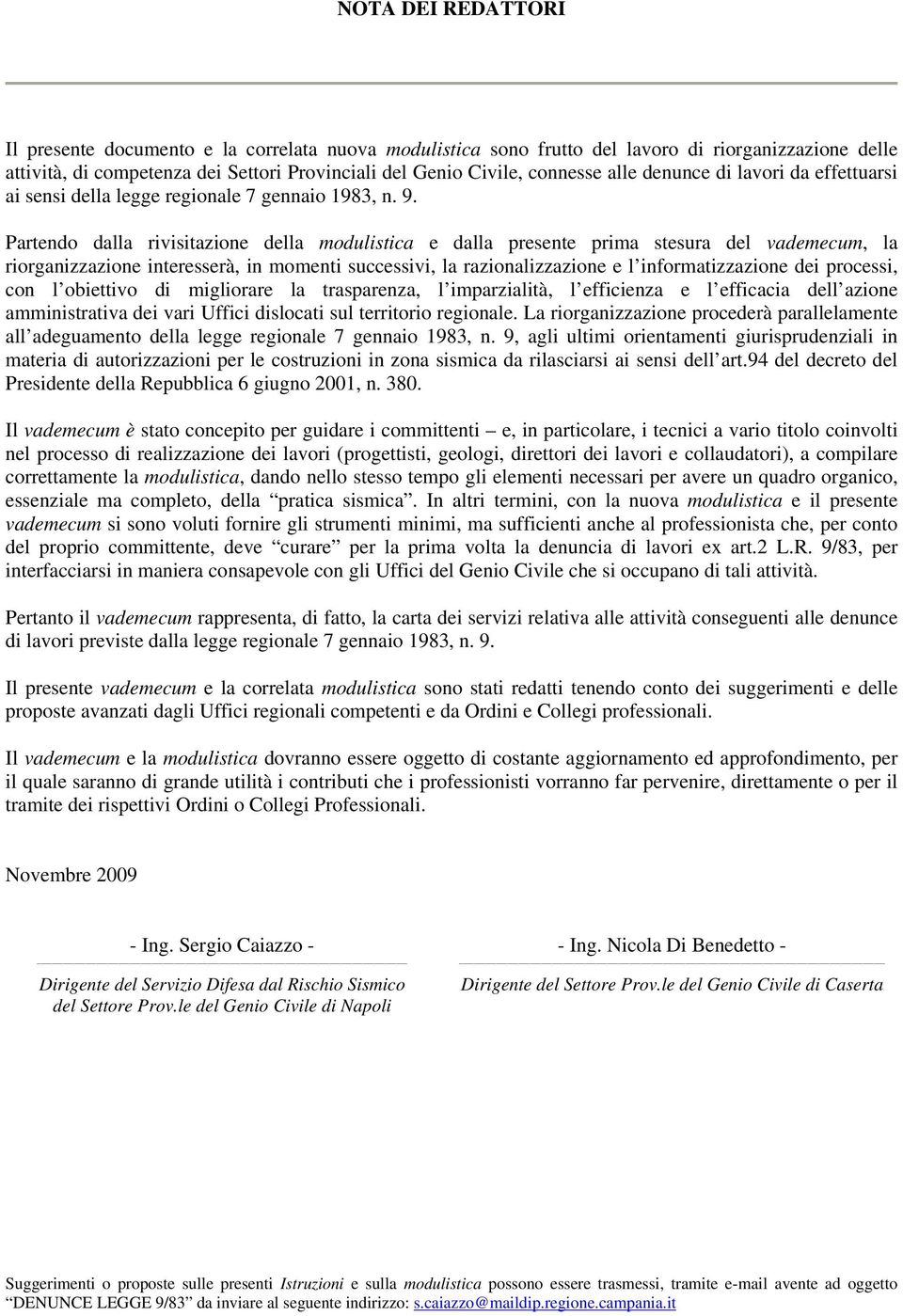 Partendo dalla rivisitazione della modulistica e dalla presente prima stesura del vademecum, la riorganizzazione interesserà, in momenti successivi, la razionalizzazione e l informatizzazione dei