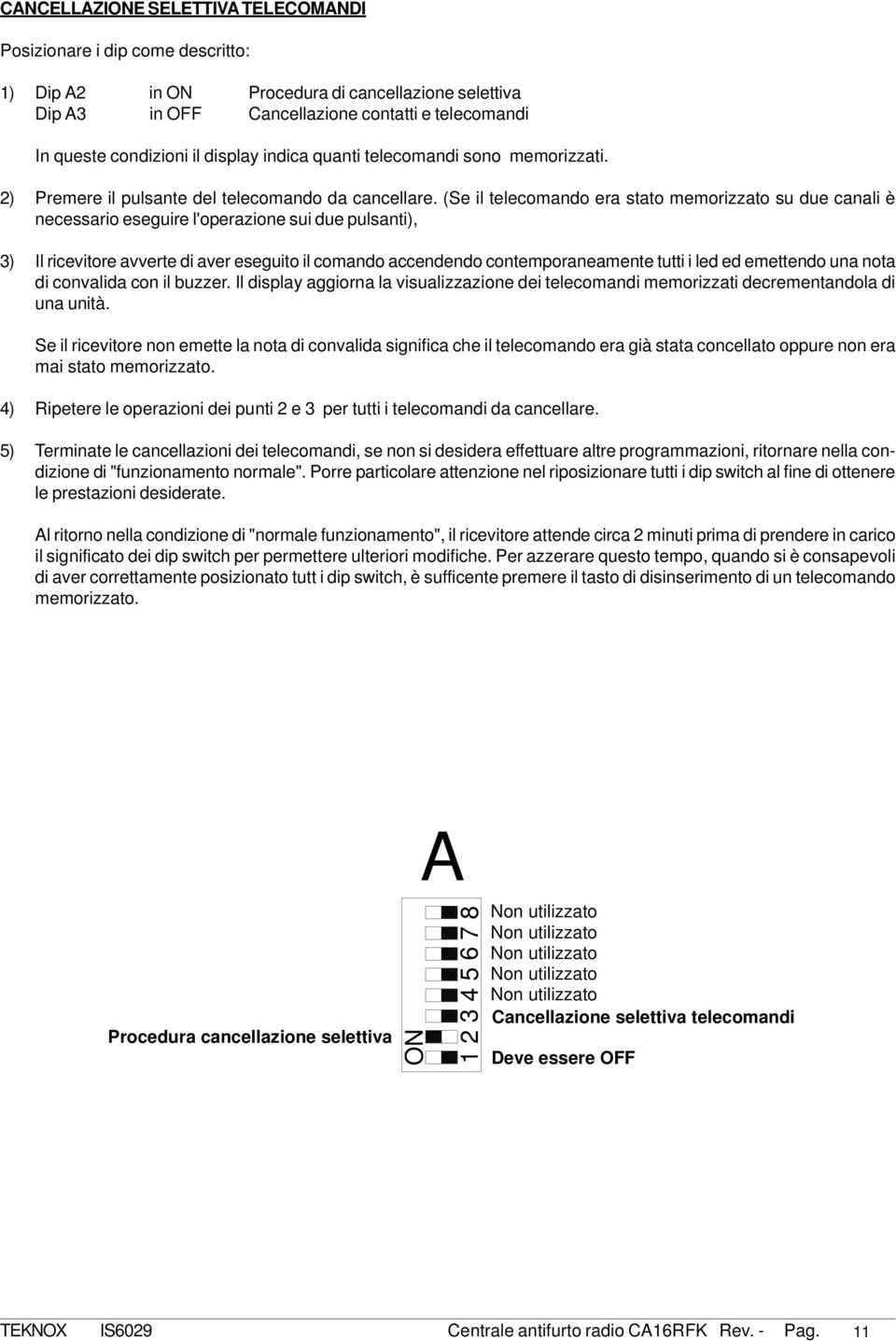 (Se il telecomando era stato memorizzato su due canali è necessario eseguire l'operazione sui due pulsanti), ) Il ricevitore avverte di aver eseguito il comando accendendo contemporaneamente tutti i