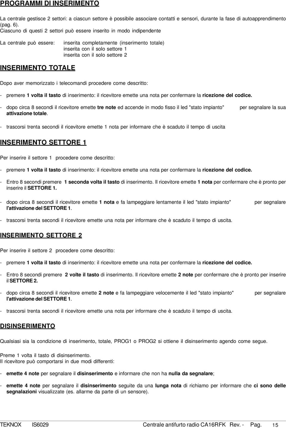 INSERIMENTO TOTLE Dopo aver memorizzato i telecomandi procedere come descritto: - premere 1 volta il tasto di inserimento: il ricevitore emette una nota per confermare la ricezione del codice.