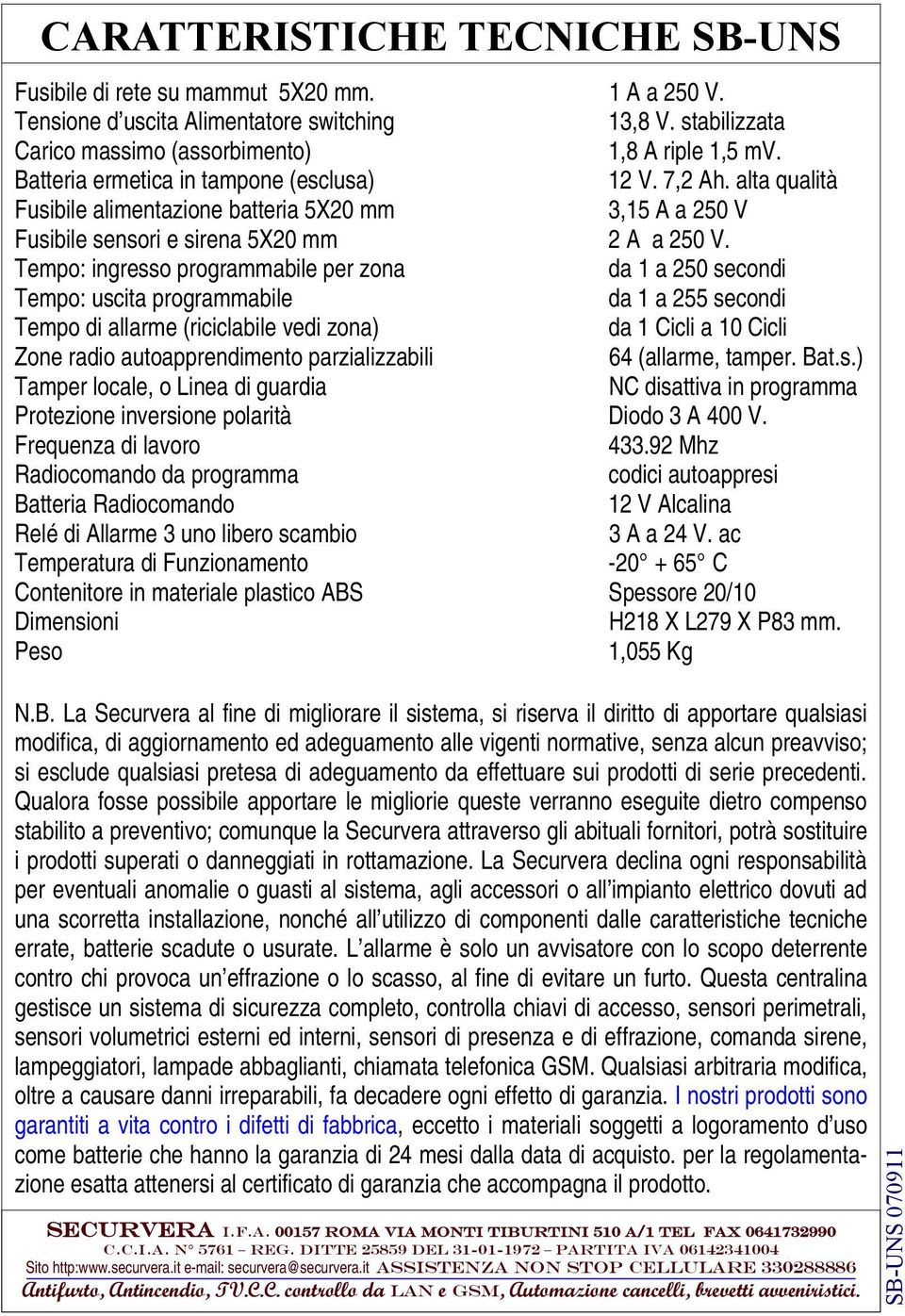 Tempo: ingresso programmabile per zona da 1 a 250 secondi Tempo: uscita programmabile da 1 a 255 secondi Tempo di allarme (riciclabile vedi zona) da 1 Cicli a 10 Cicli Zone radio autoapprendimento