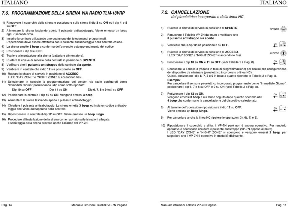 L operazione deve essere effettuata con il pulsante antisabotaggio della centrale chiuso. 4) La sirena emette 3 beep a conferma dell avvenuto autoapprendimento del codice.