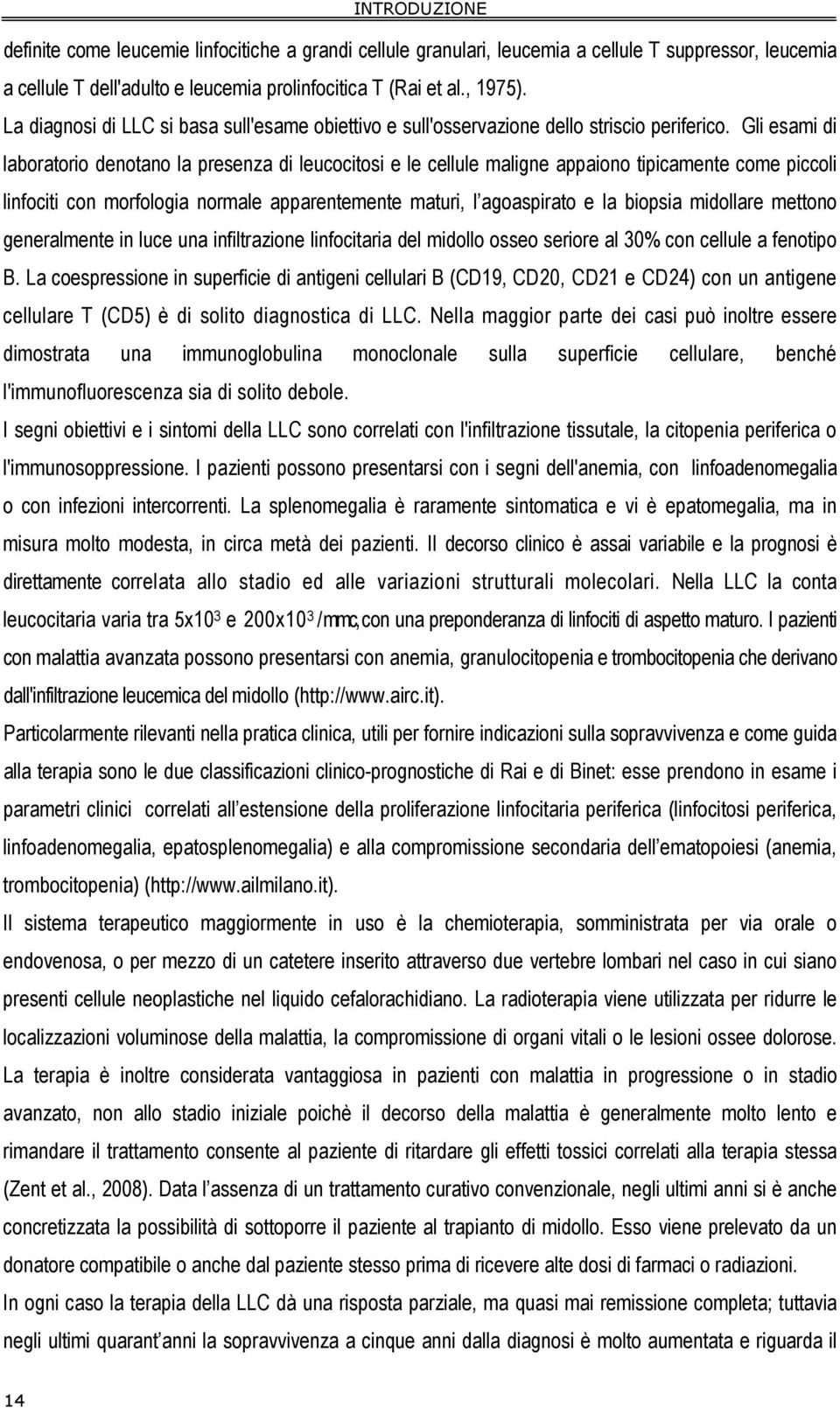 Gli esami di laboratorio denotano la presenza di leucocitosi e le cellule maligne appaiono tipicamente come piccoli linfociti con morfologia normale apparentemente maturi, l agoaspirato e la biopsia