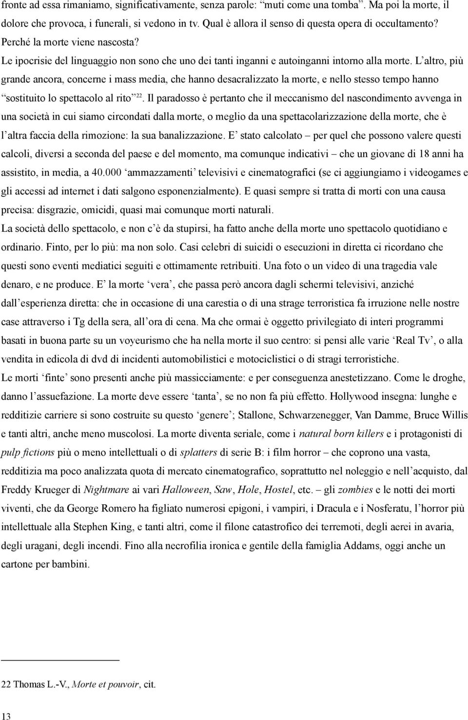 L altro, più grande ancora, concerne i mass media, che hanno desacralizzato la morte, e nello stesso tempo hanno sostituito lo spettacolo al rito 22.