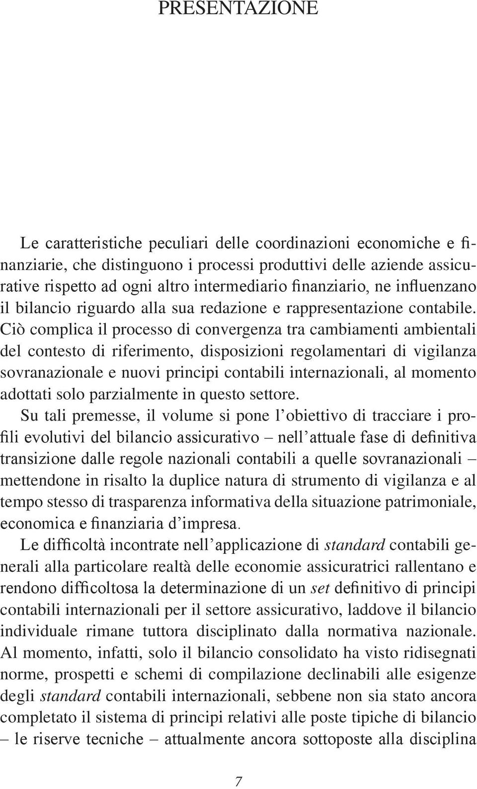 Ciò complica il processo di convergenza tra cambiamenti ambientali del contesto di riferimento, disposizioni regolamentari di vigilanza sovranazionale e nuovi principi contabili internazionali, al