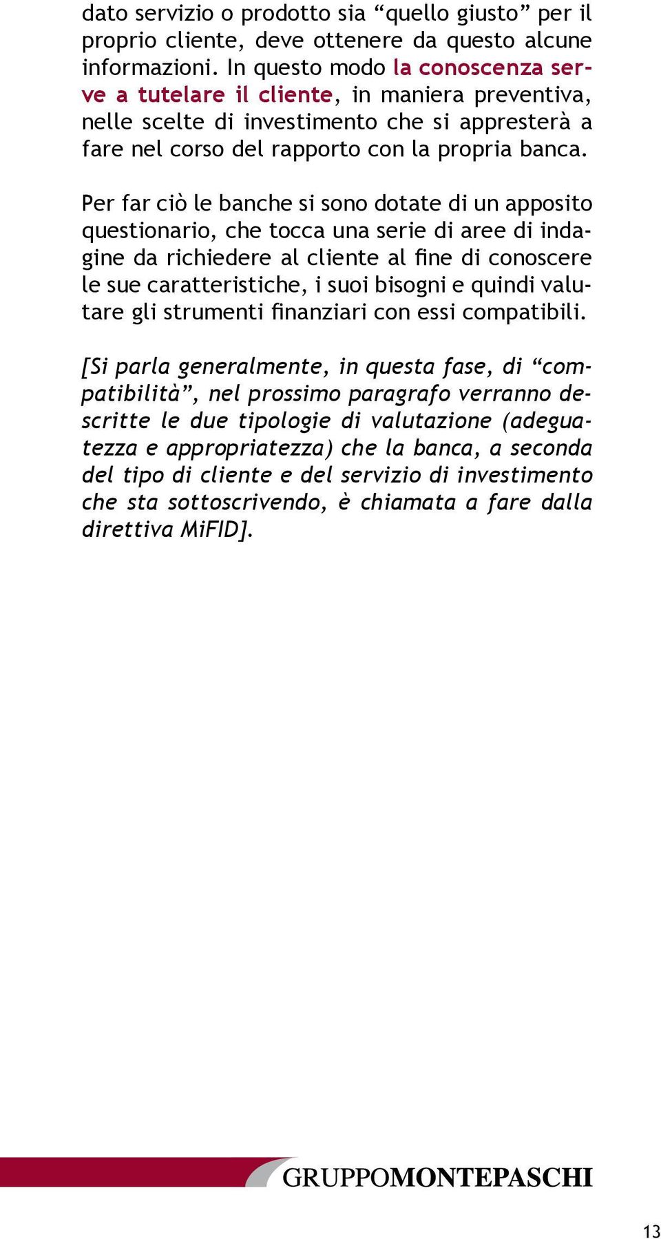 Per far ciò le banche si sono dotate di un apposito questionario, che tocca una serie di aree di indagine da richiedere al cliente al fine di conoscere le sue caratteristiche, i suoi bisogni e quindi