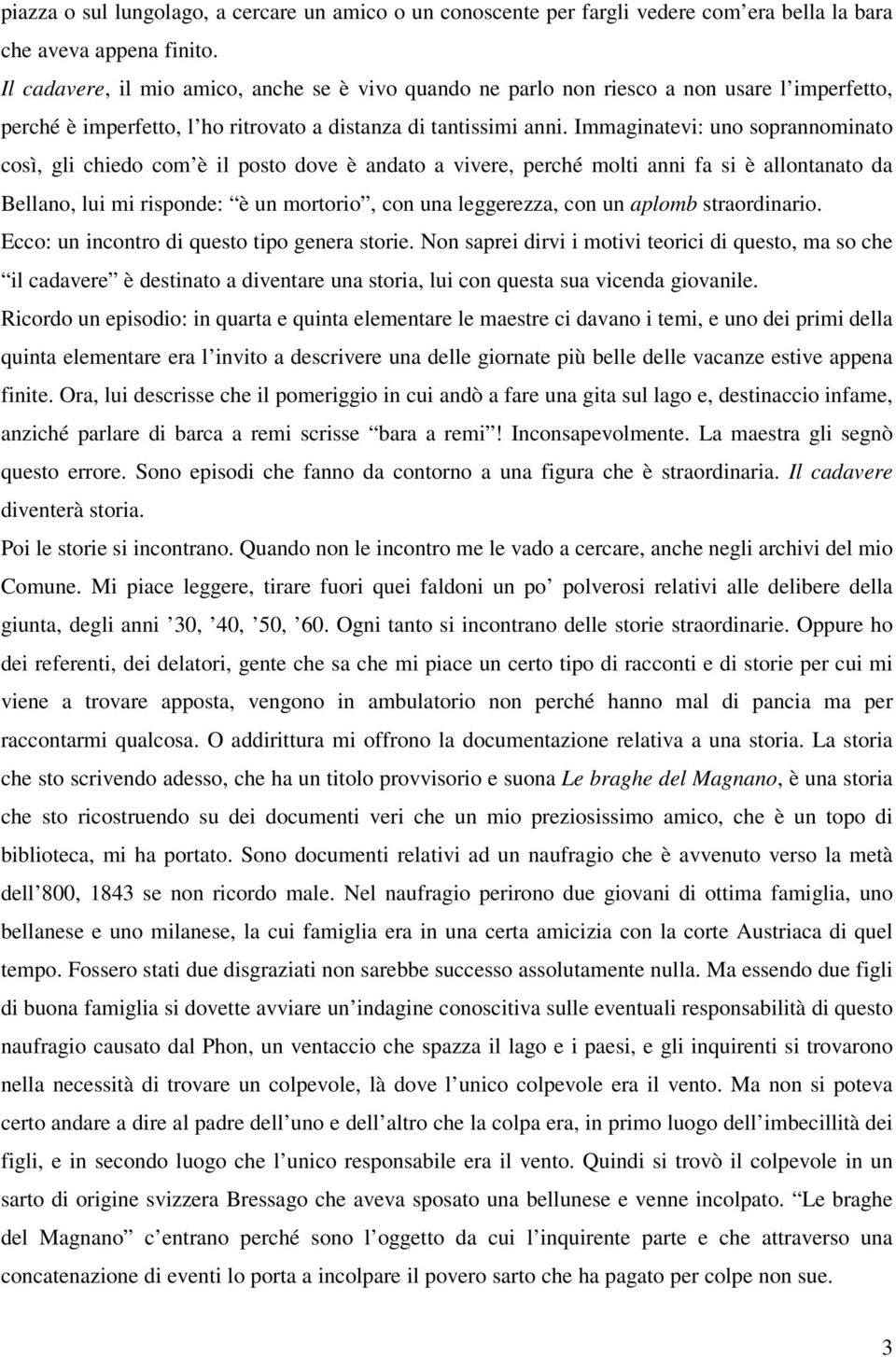 Immaginatevi: uno soprannominato così, gli chiedo com è il posto dove è andato a vivere, perché molti anni fa si è allontanato da Bellano, lui mi risponde: è un mortorio, con una leggerezza, con un