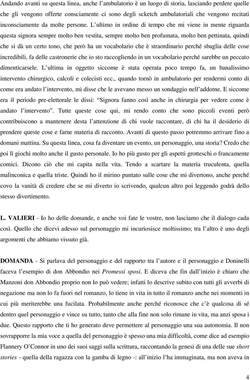 L ultimo in ordine di tempo che mi viene in mente riguarda questa signora sempre molto ben vestita, sempre molto ben profumata, molto ben pettinata, quindi che si dà un certo tono, che però ha un