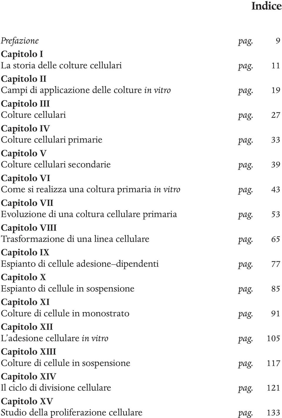 43 Capitolo VII Evoluzione di una coltura cellulare primaria pag. 53 Capitolo VIII Trasformazione di una linea cellulare pag. 65 Capitolo IX Espianto di cellule adesione dipendenti pag.