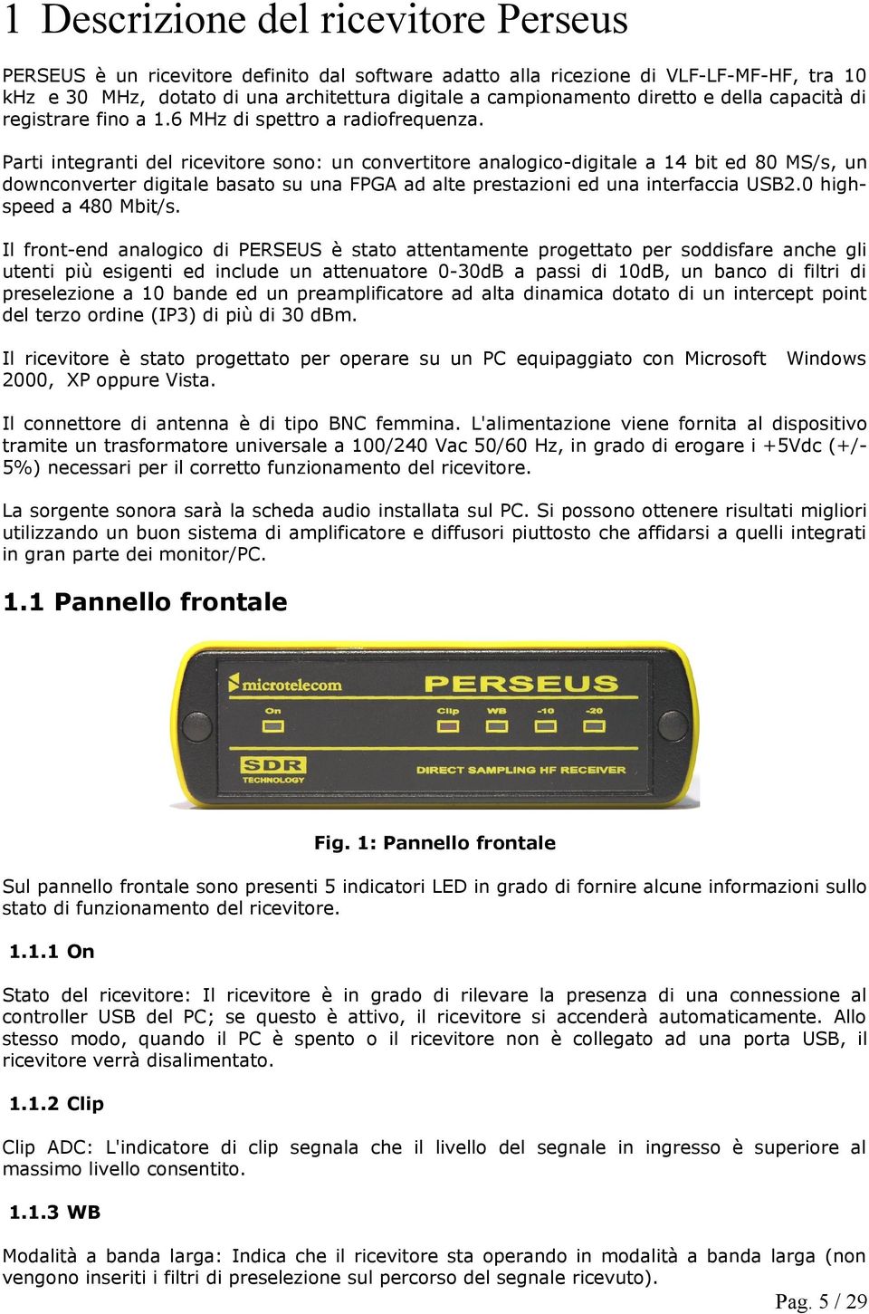 Parti integranti del ricevitore sono: un convertitore analogico-digitale a 14 bit ed 80 MS/s, un downconverter digitale basato su una FPGA ad alte prestazioni ed una interfaccia USB2.