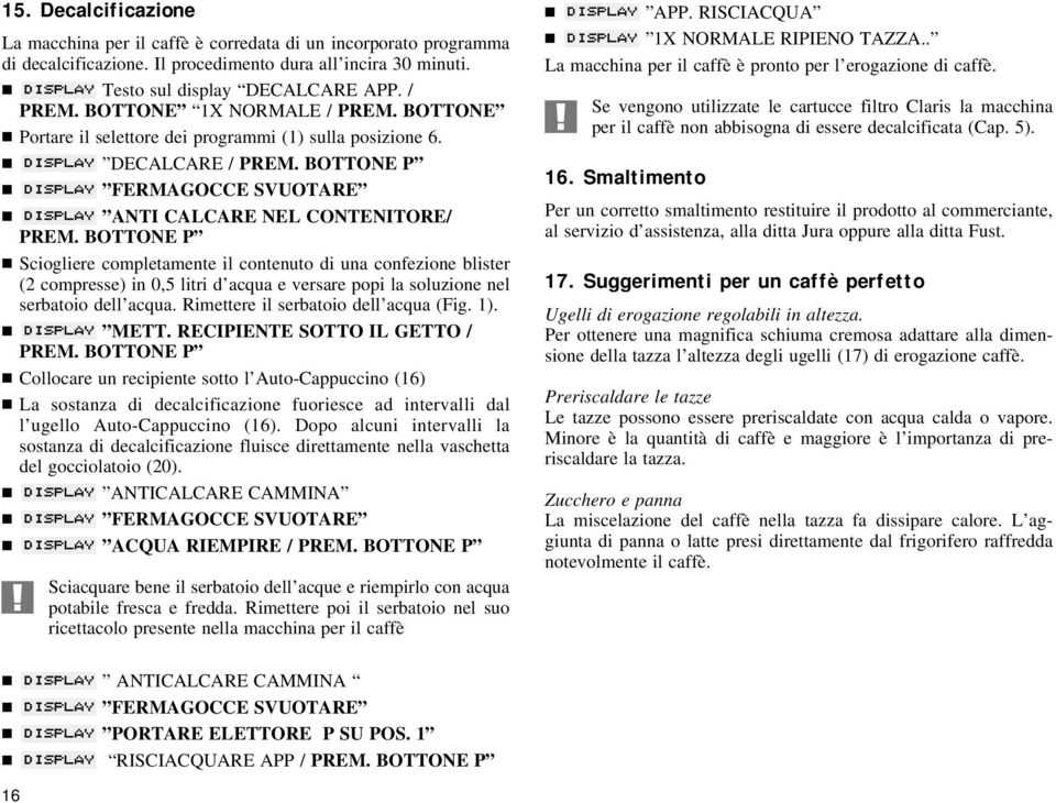 BOTTONE P Sciogliere completamente il contenuto di una confezione blister (2 compresse) in 0,5 litri d acqua e versare popi la soluzione nel serbatoio dell acqua.