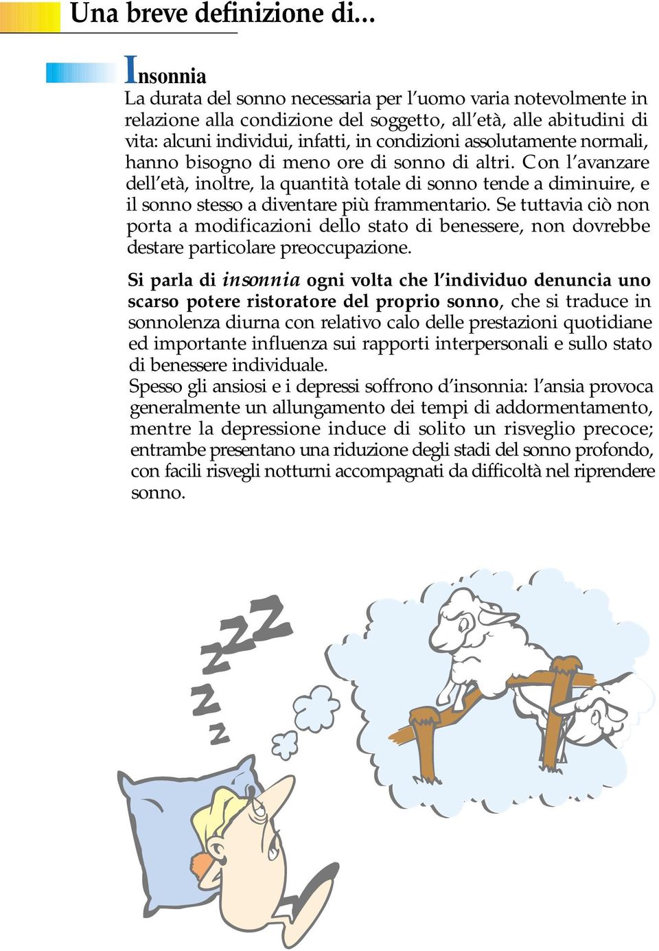 assolutamente normali, hanno bisogno di meno ore di sonno di altri. Con l avanzare dell età, inoltre, la quantità totale di sonno tende a diminuire, e il sonno stesso a diventare più frammentario.