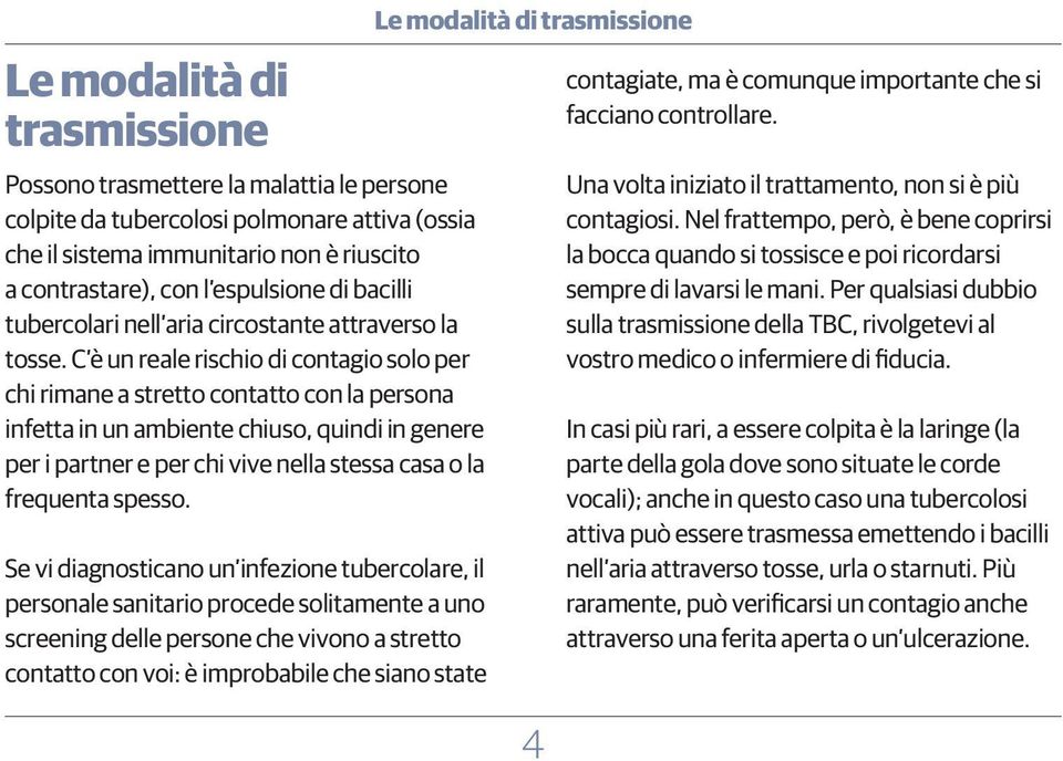 C è un reale rischio di contagio solo per chi rimane a stretto contatto con la persona infetta in un ambiente chiuso, quindi in genere per i partner e per chi vive nella stessa casa o la frequenta