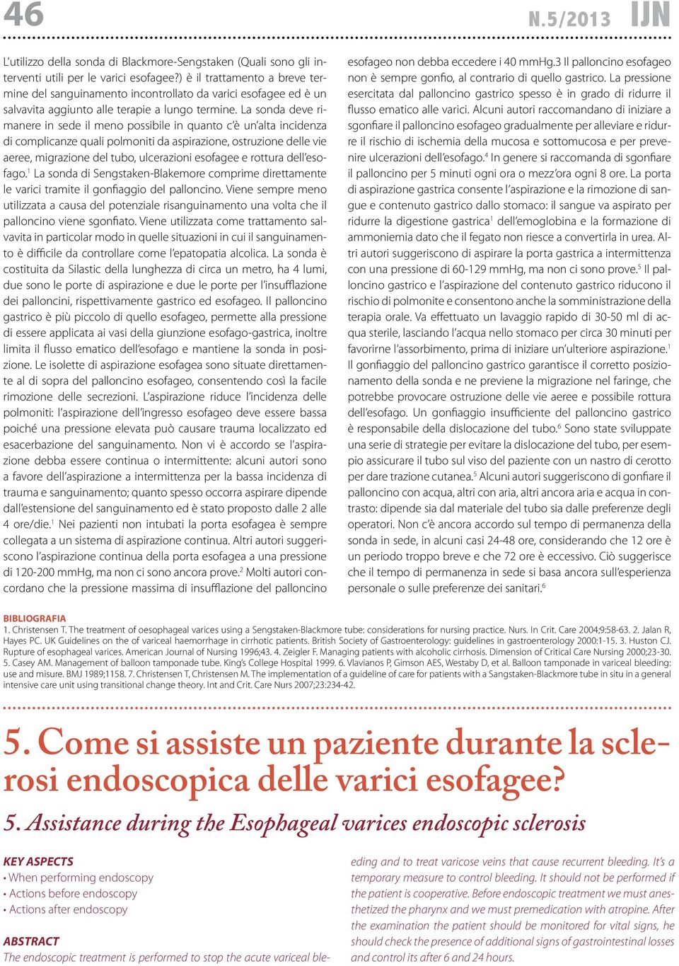 La sonda deve rimanere in sede il meno possibile in quanto c è un alta incidenza di complicanze quali polmoniti da aspirazione, ostruzione delle vie aeree, migrazione del tubo, ulcerazioni esofagee e