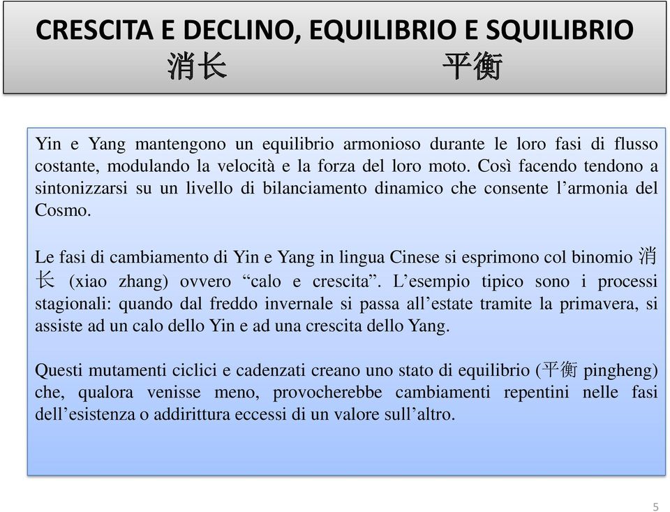 Le fasi di cambiamento di Yin e Yang in lingua Cinese si esprimono col binomio 消 长 (xiao zhang) ovvero calo e crescita.