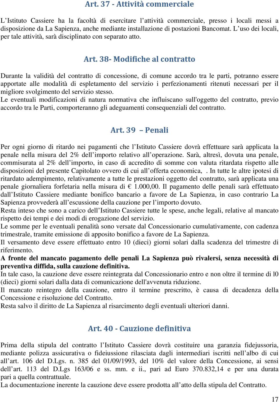 38 Modifiche al contratto Durante la validità del contratto di concessione, di comune accordo tra le parti, potranno essere apportate alle modalità di espletamento del servizio i perfezionamenti