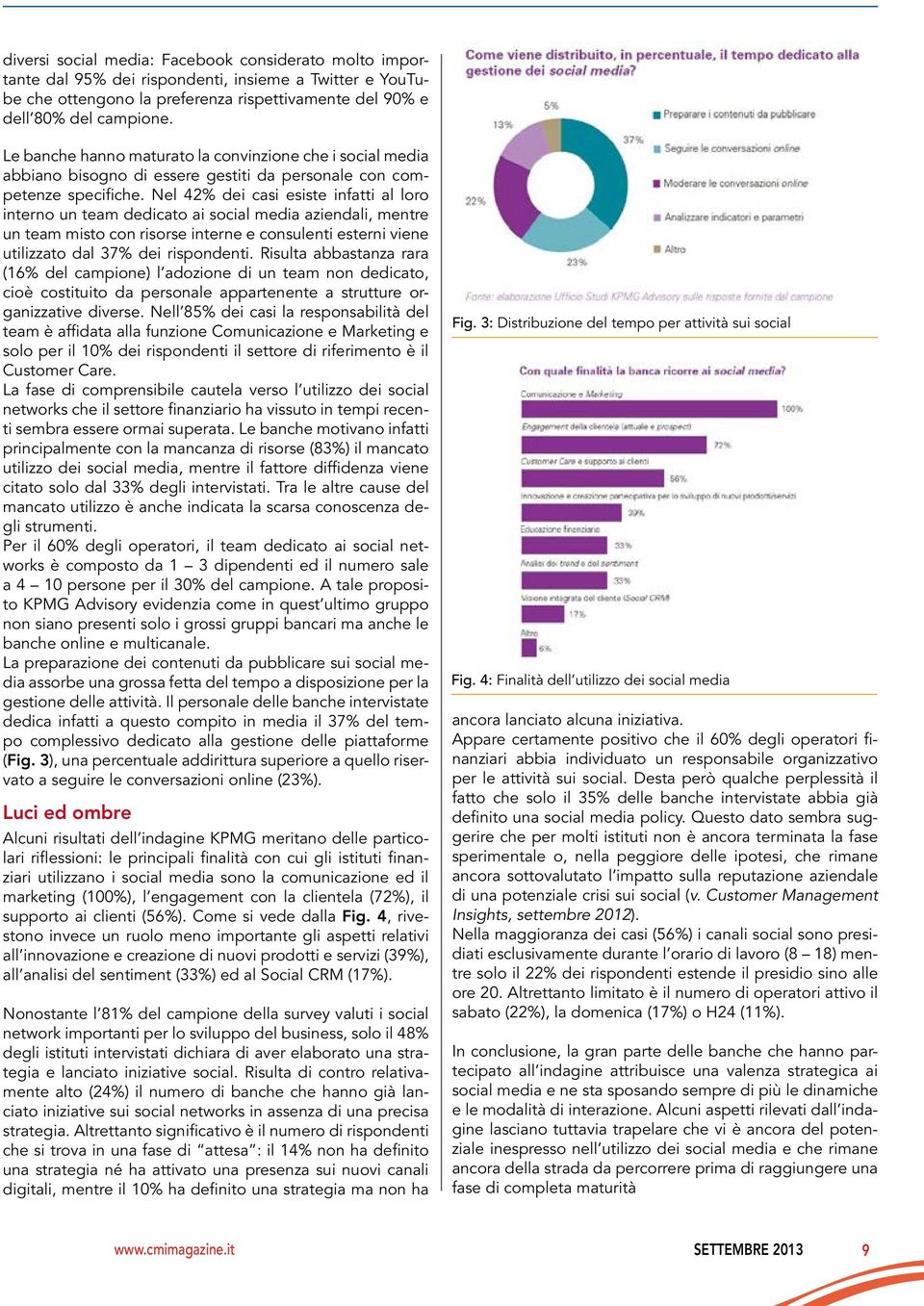 Nel 42% dei casi esiste infatti al loro interno un team dedicato ai social media aziendali, mentre un team misto con risorse interne e consulenti esterni viene utilizzato dal 37% dei rispondenti.