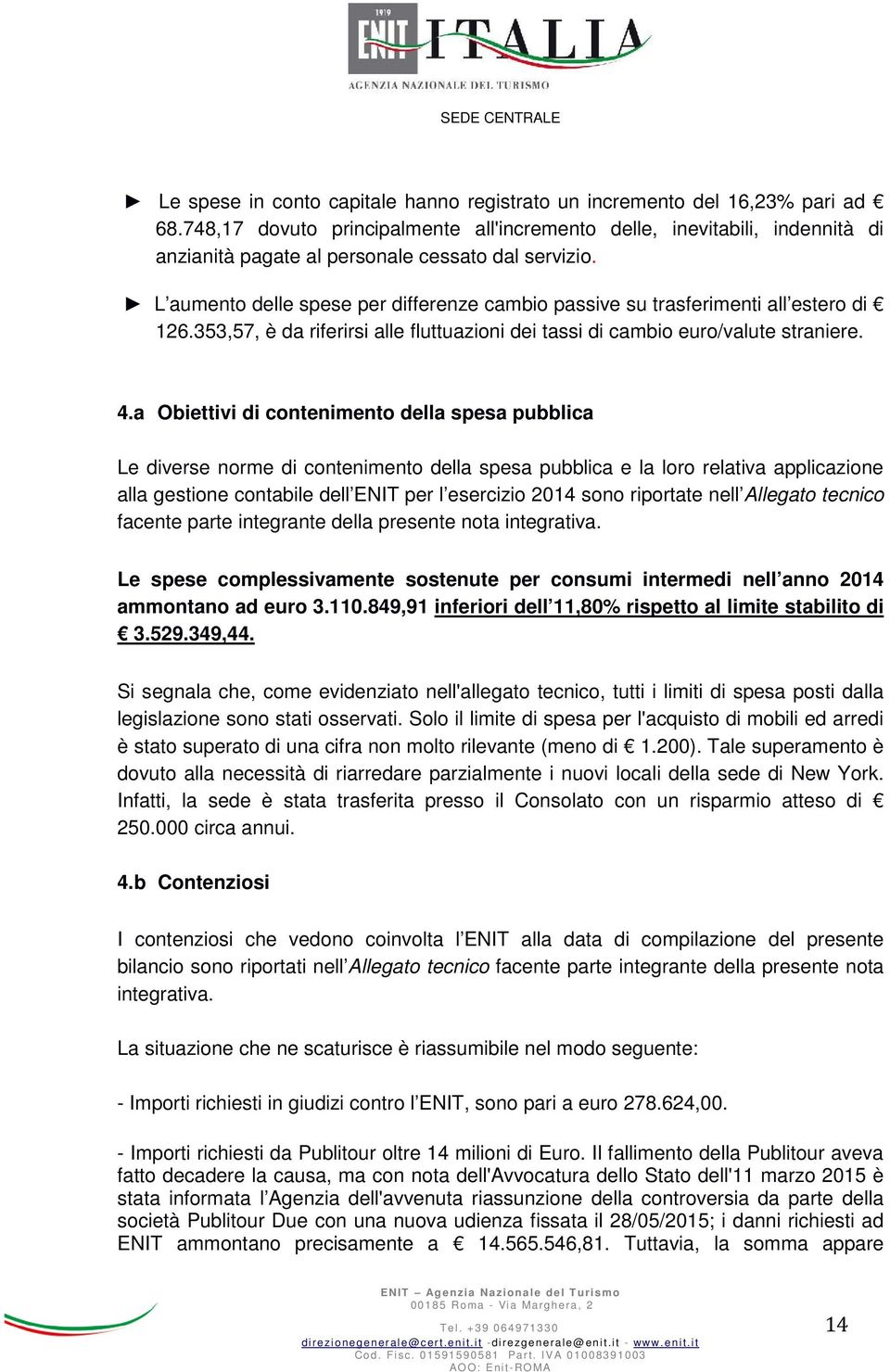 L aumento delle spese per differenze cambio passive su trasferimenti all estero di 126.353,57, è da riferirsi alle fluttuazioni dei tassi di cambio euro/valute straniere. 4.