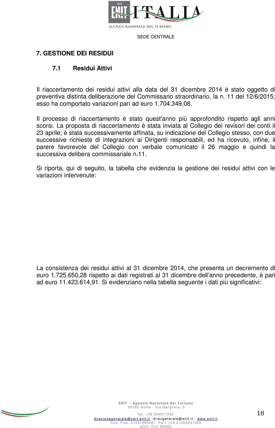 La proposta di riaccertamento è stata inviata al Collegio dei revisori dei conti il 23 aprile; è stata successivamente affinata, su indicazione del Collegio stesso, con due successive richieste di