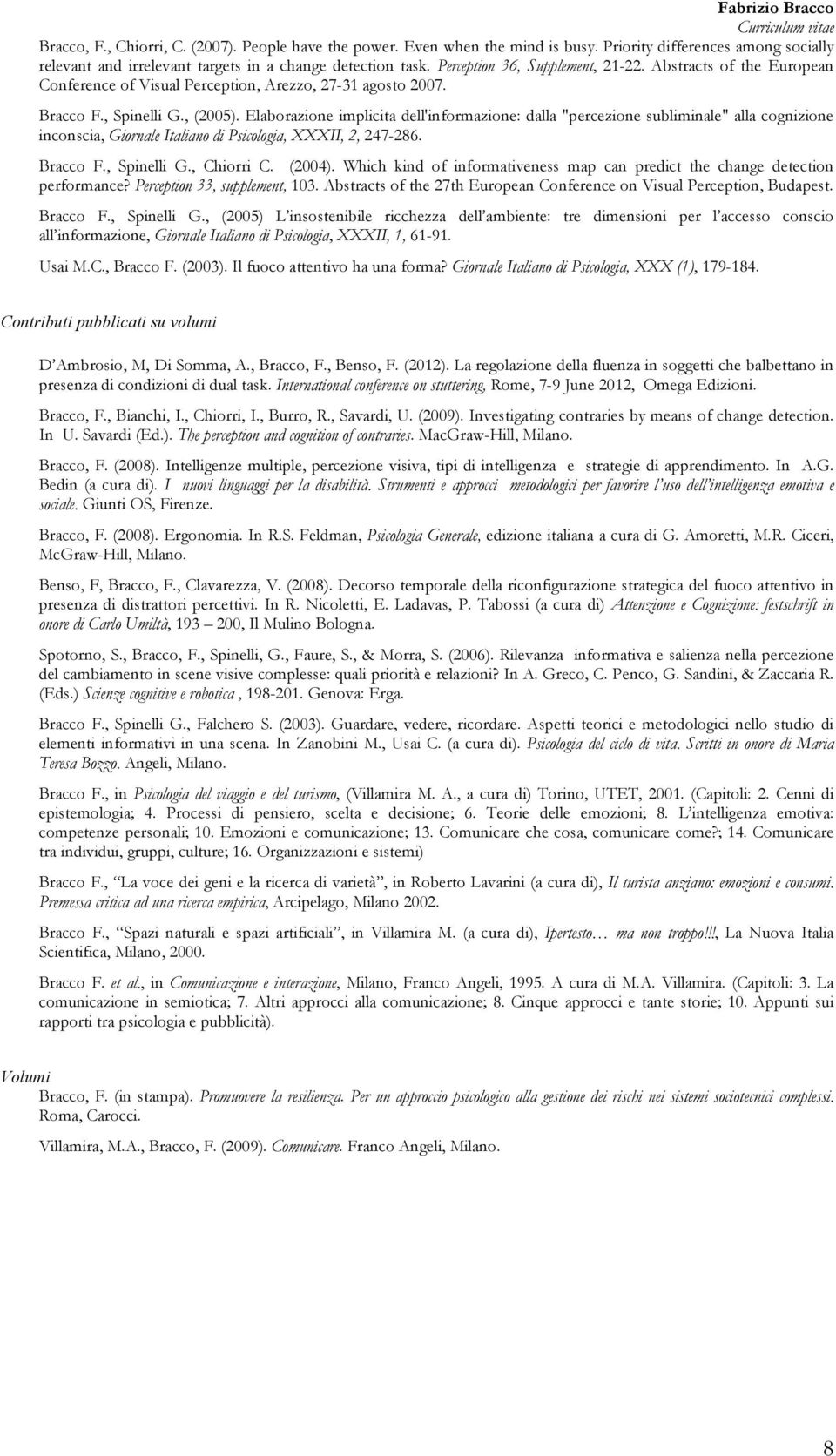 Elaborazione implicita dell'informazione: dalla "percezione subliminale" alla cognizione inconscia, Giornale Italiano di Psicologia, XXXII, 2, 247-286. Bracco F., Spinelli G., Chiorri C. (2004).