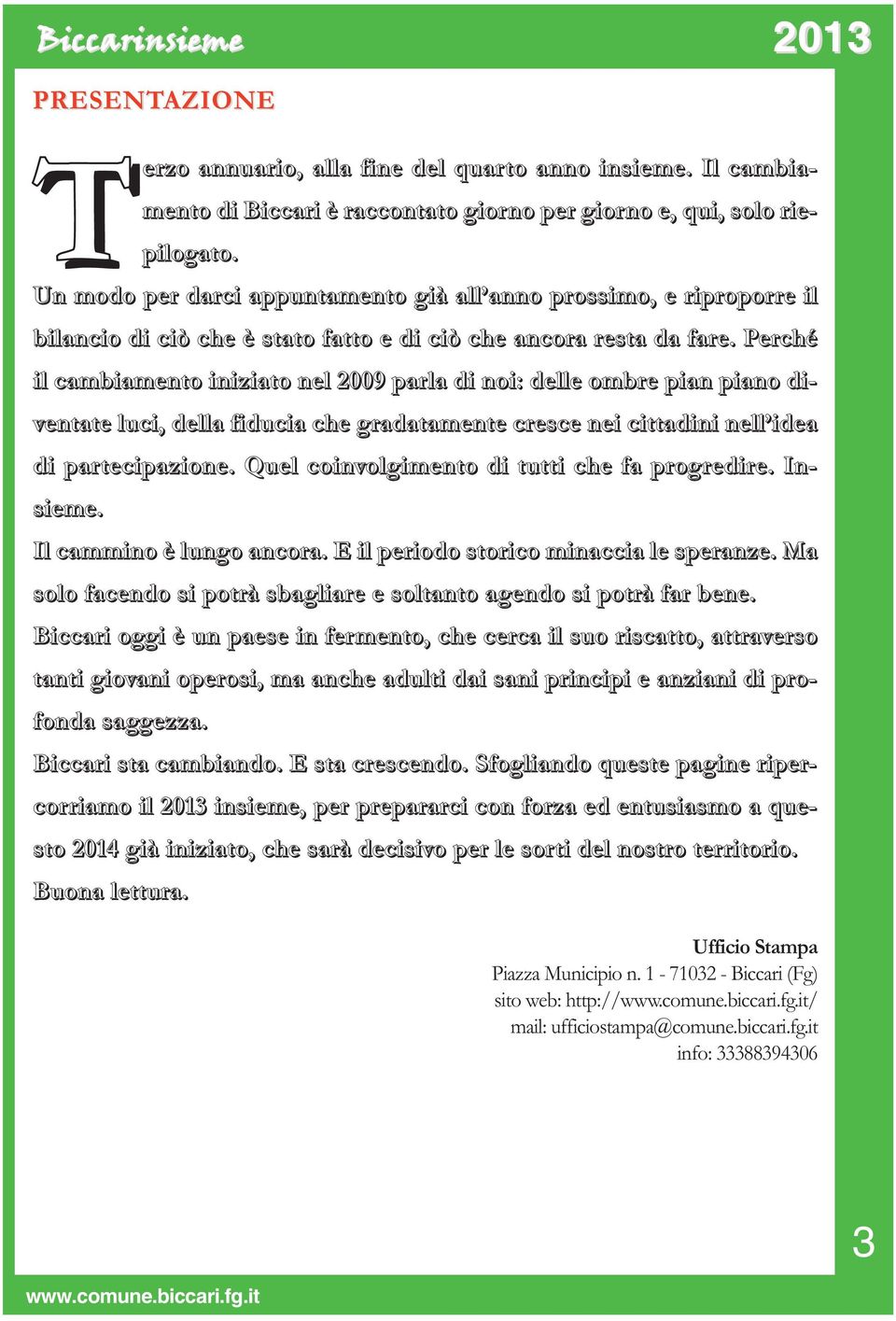 Perché il cambiamento iniziato nel 2009 parla di noi: delle ombre pian piano diventate luci, della fiducia che gradatamente cresce nei cittadini nell idea di partecipazione.