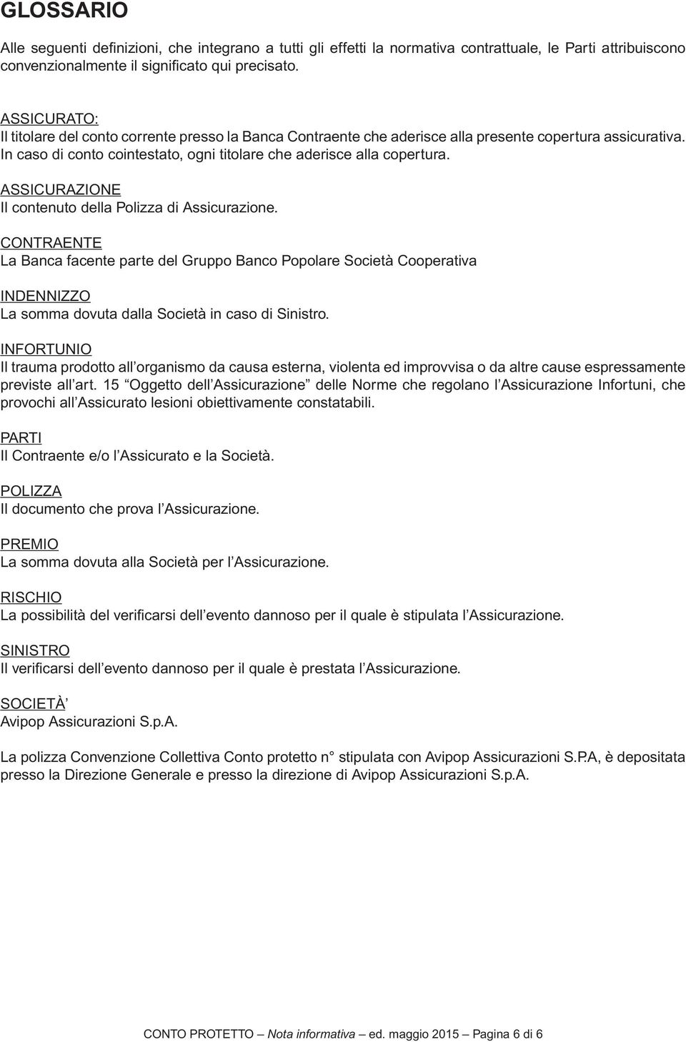 ASSICURAZIONE Il contenuto della Polizza di Assicurazione. CONTRAENTE La Banca facente parte del Gruppo Banco Popolare Società Cooperativa INDENNIZZO La somma dovuta dalla Società in caso di Sinistro.