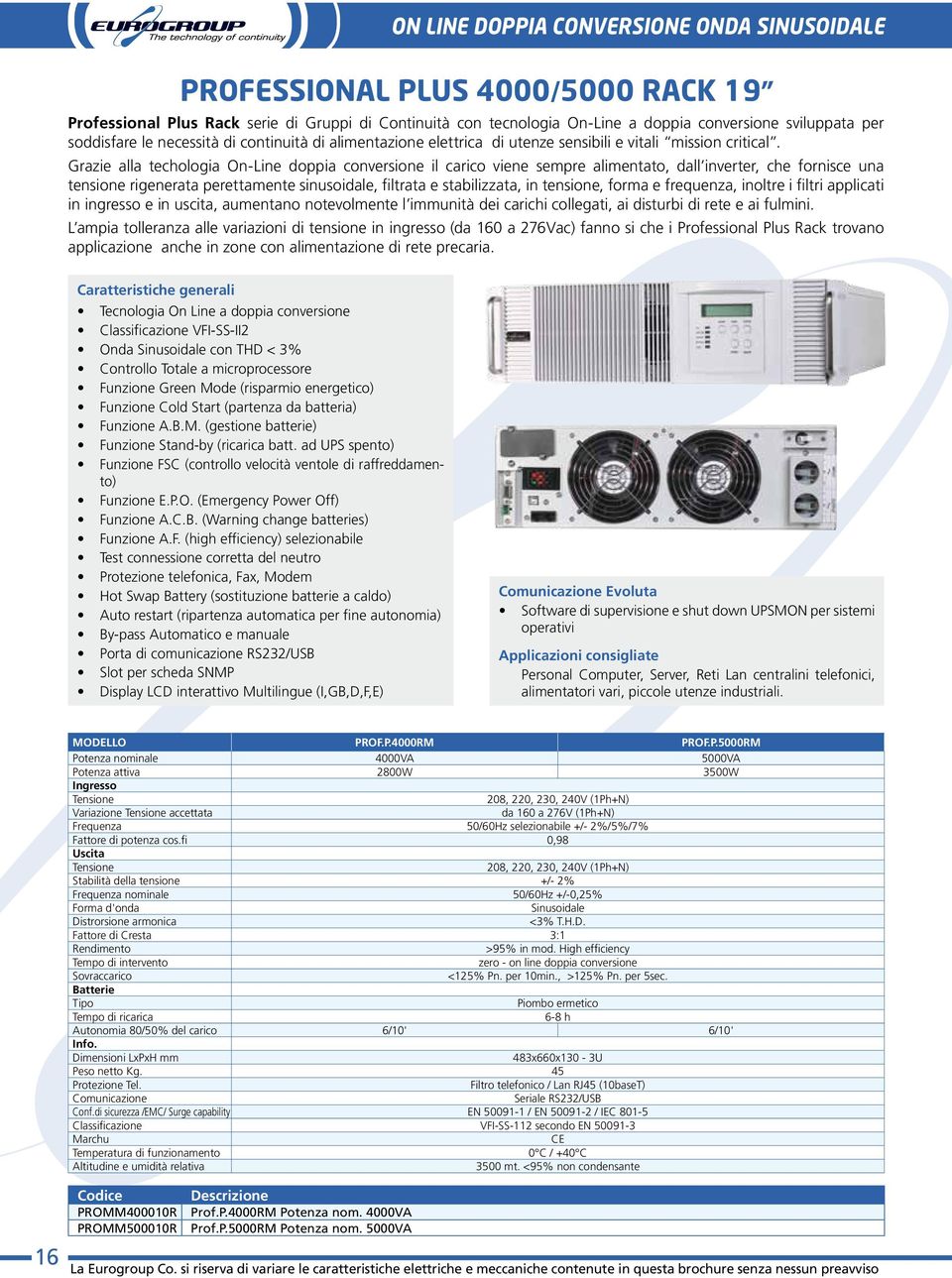 Grazie alla techologia On-Line doppia conversione il carico viene sempre alimentato, dall inverter, che fornisce una tensione rigenerata perettamente sinusoidale, filtrata e stabilizzata, in