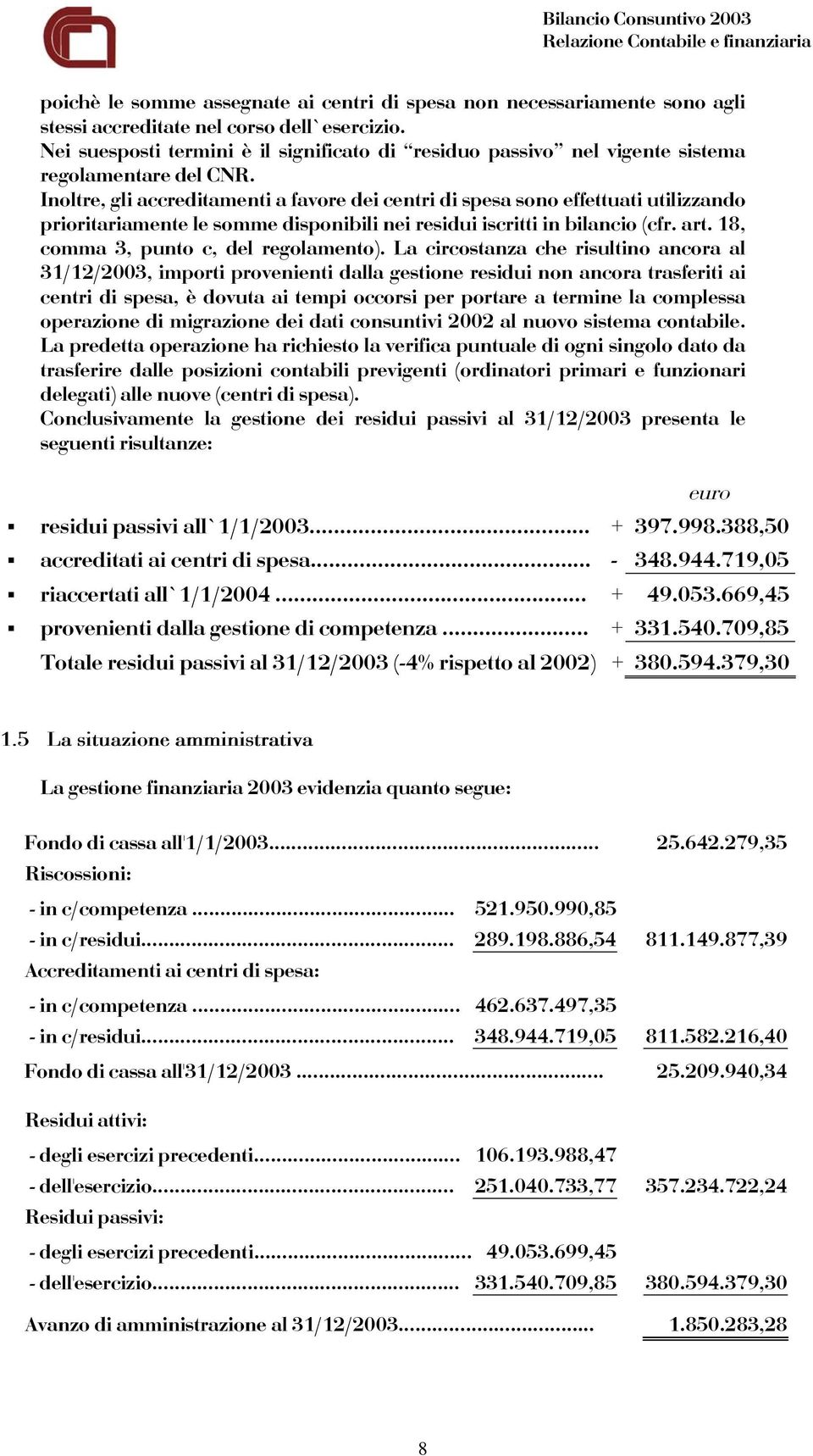 Inoltre, gli accreditamenti a favore dei centri di spesa sono effettuati utilizzando prioritariamente le somme disponibili nei residui iscritti in bilancio (cfr. art.