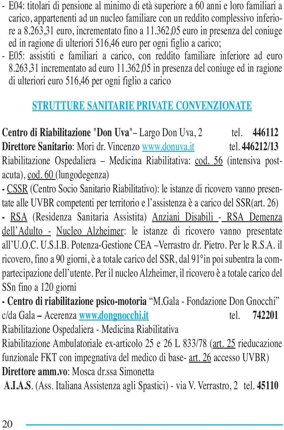 362,05 euro in presenza del coniuge ed in ragione di ulteriori 516,46 euro per ogni figlio a carico; - E05: assistiti e familiari a carico, con reddito familiare inferiore ad euro 8.